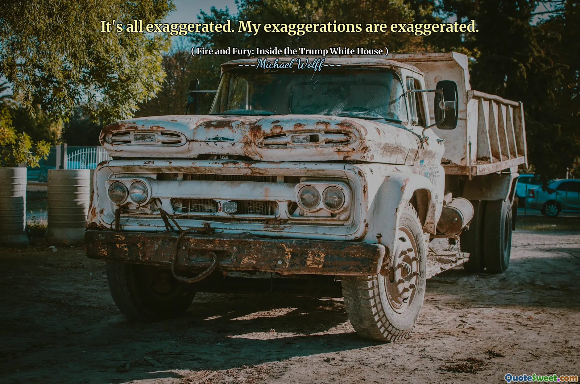 It's all exaggerated. My exaggerations are exaggerated.