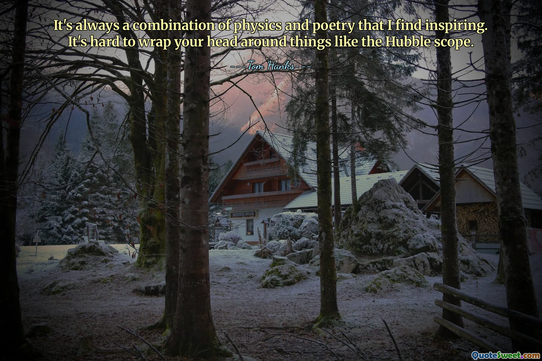 It's always a combination of physics and poetry that I find inspiring. It's hard to wrap your head around things like the Hubble scope.