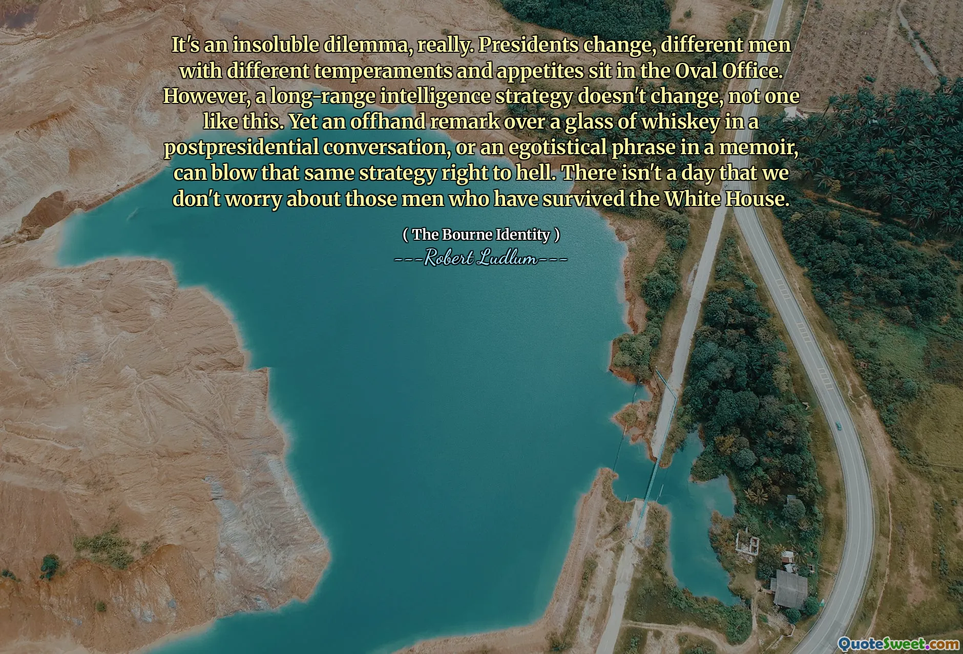 这确实是一个无法解决的困境。总统更换，椭圆形办公室里坐着不同脾气和胃口的人。然而，远程情报战略不会改变，像这样的战略不会改变。然而，在卸任总统后的谈话中，喝着一杯威士忌时随口说的一句话，或者回忆录中的一句自负的话语，都可能让同样的策略彻底失败。我们无时无刻不在担心那些在白宫幸存下来的人。