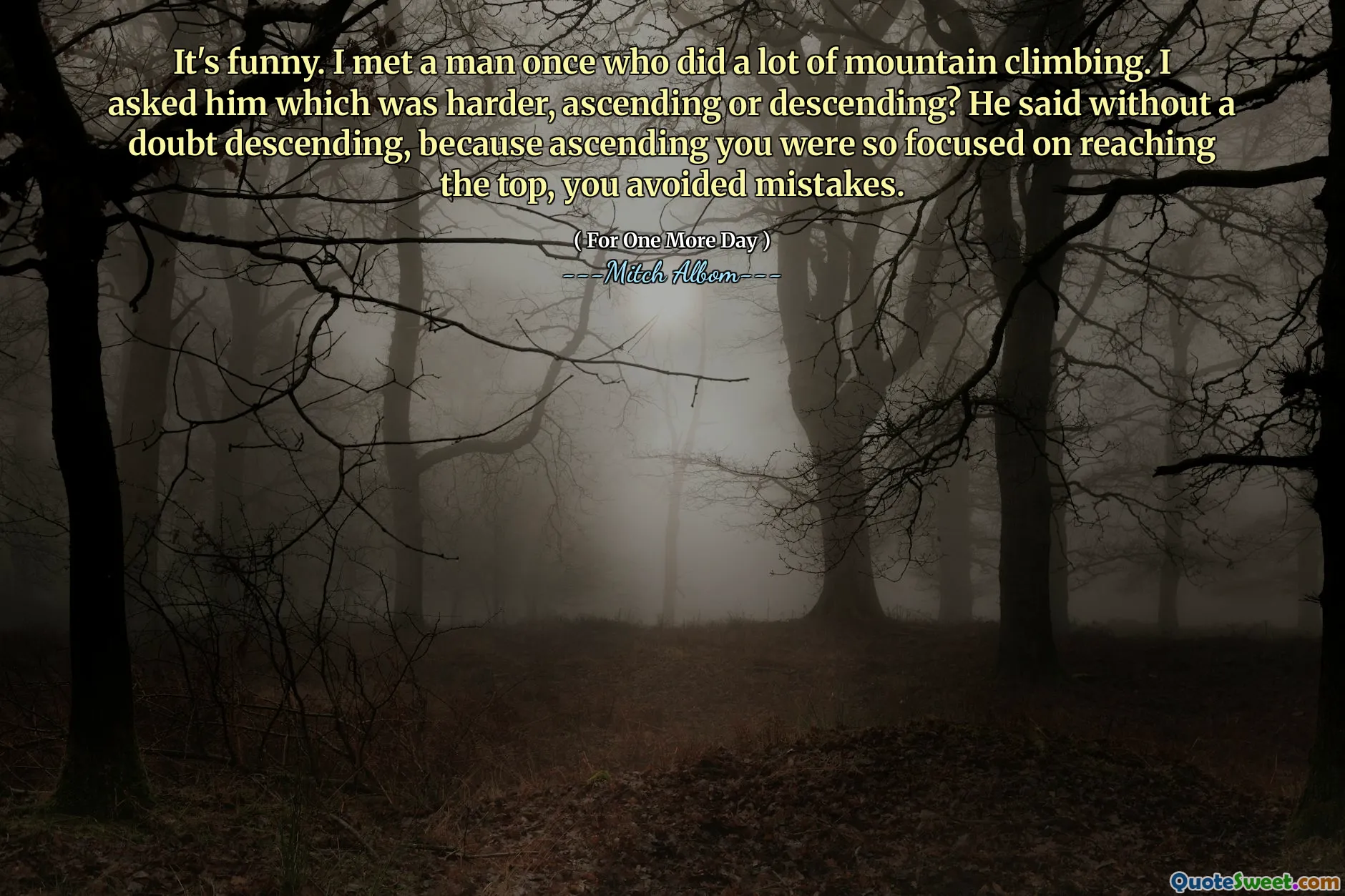 这很有趣。我遇到了一个曾经做过很多登山的人。我问他哪个更难，上升或下降？他毫无疑问地说，因为您非常专注于到达顶部，所以您避免了错误。