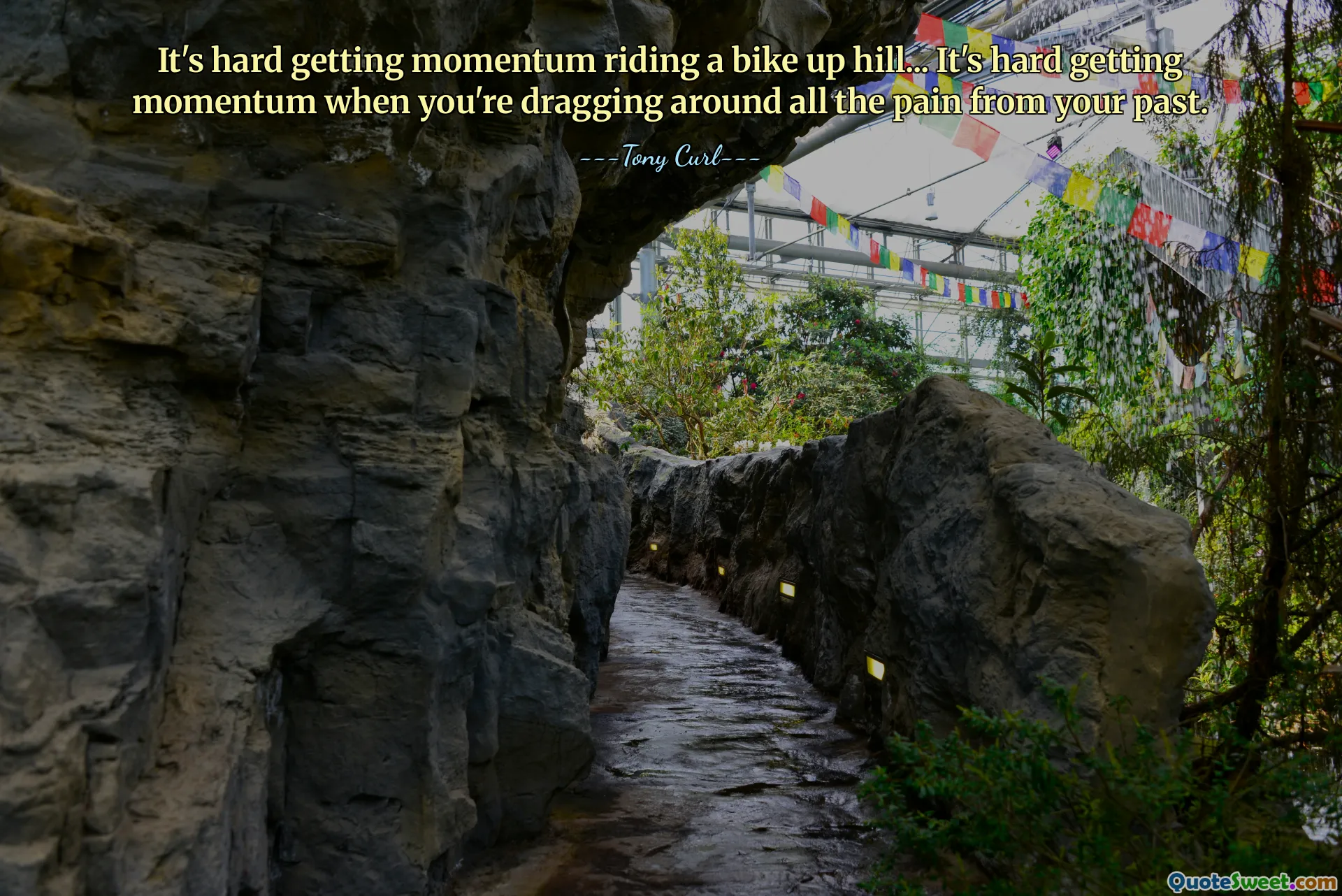 It's hard getting momentum riding a bike up hill... It's hard getting momentum when you're dragging around all the pain from your past.