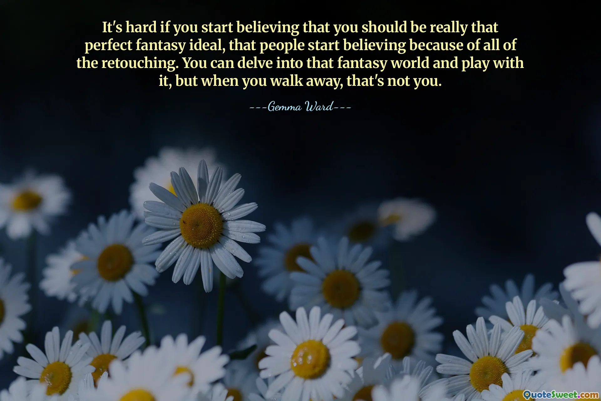 It's hard if you start believing that you should be really that perfect fantasy ideal, that people start believing because of all of the retouching. You can delve into that fantasy world and play with it, but when you walk away, that's not you.