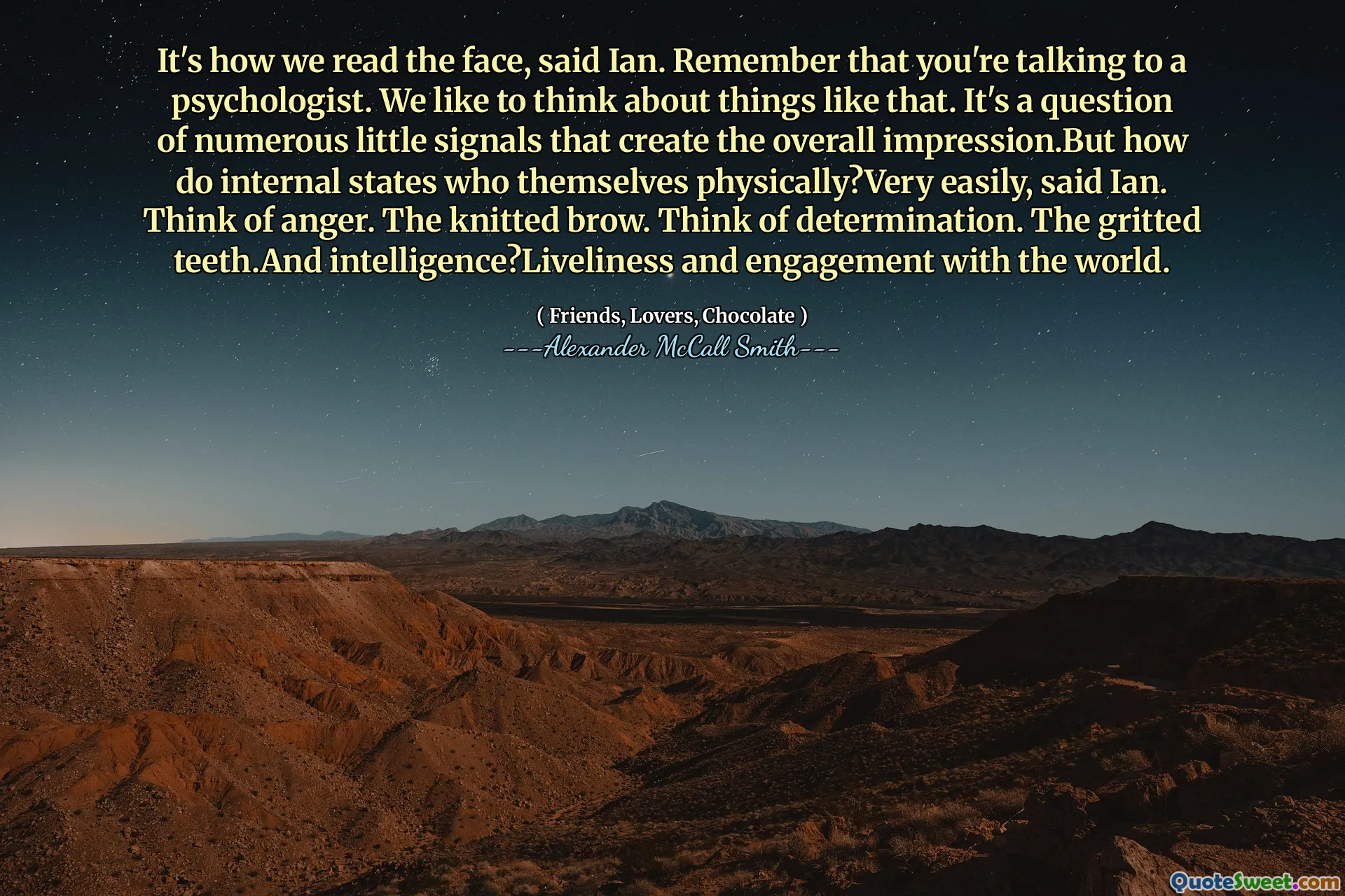 이안은 우리가 얼굴을 읽는 방법이라고 말했다. 심리학자와 이야기하고 있다는 것을 기억하십시오. 우리는 그런 것에 대해 생각하고 싶습니다. 이안은 이안은 전반적인 인상을주는 수많은 작은 신호의 문제이지만 내부 국가는 어떻게 물리적으로? 매우 쉽게? 분노를 생각하십시오. 니트 눈썹. 결정을 생각하십시오. 이빨과 지능과 세계와의 생생함과 참여.