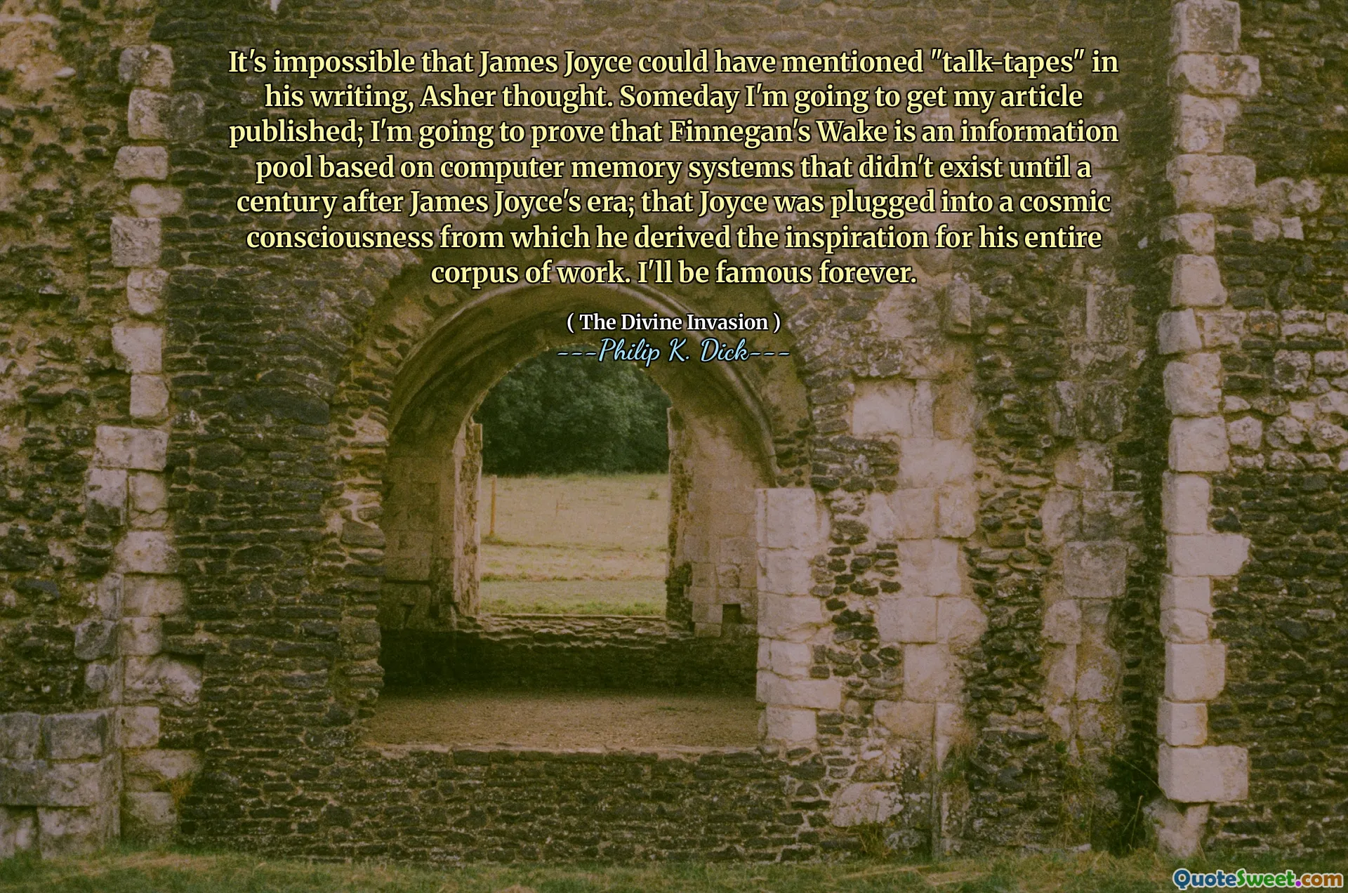 Je nemožné, že by James Joyce mohl ve svém psaní zmínit „tapety“, pomyslel si Asher. Jednoho dne budu zveřejnit svůj článek; Dokážu, že Finnegan's Wake je informační fond založený na systémech počítačové paměti, které neexistovaly až století po éře Jamese Joyce; že Joyce byl zapojen do kosmického vědomí, ze kterého odvodil inspiraci pro celý svůj korpus práce. Budu slavný navždy.