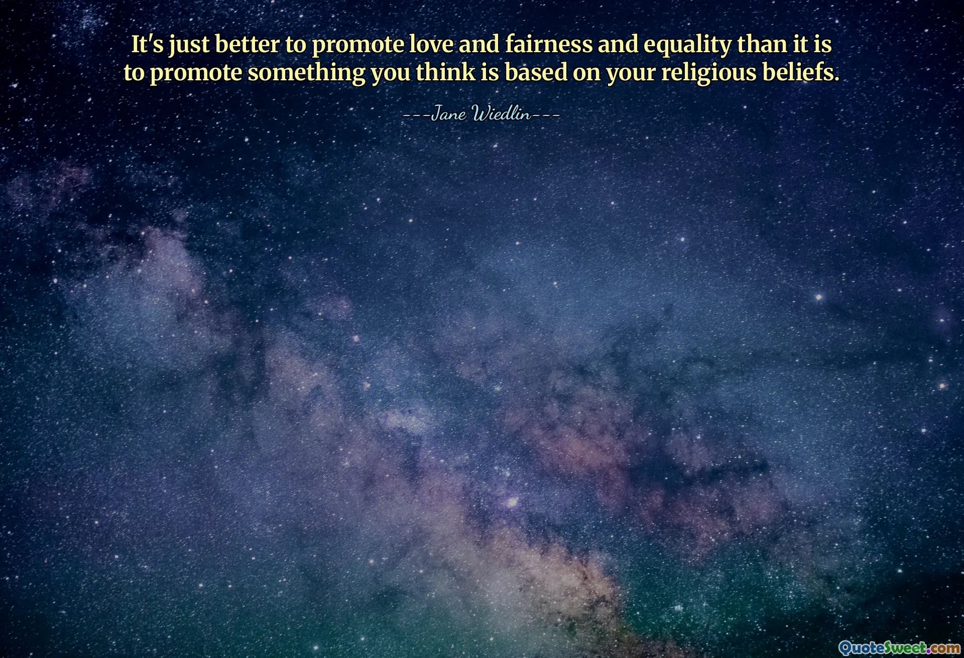 Het is gewoon beter om liefde, eerlijkheid en gelijkheid te bevorderen dan iets te promoten waarvan je denkt dat het gebaseerd is op je religieuze overtuigingen.