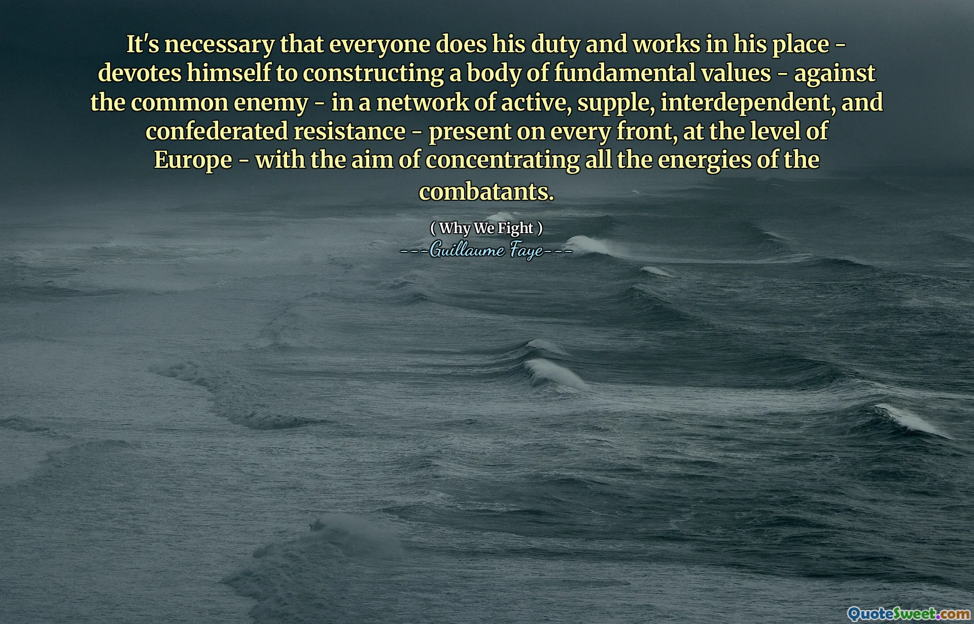 It's necessary that everyone does his duty and works in his place - devotes himself to constructing a body of fundamental values - against the common enemy - in a network of active, supple, interdependent, and confederated resistance - present on every front, at the level of Europe - with the aim of concentrating all the energies of the combatants.