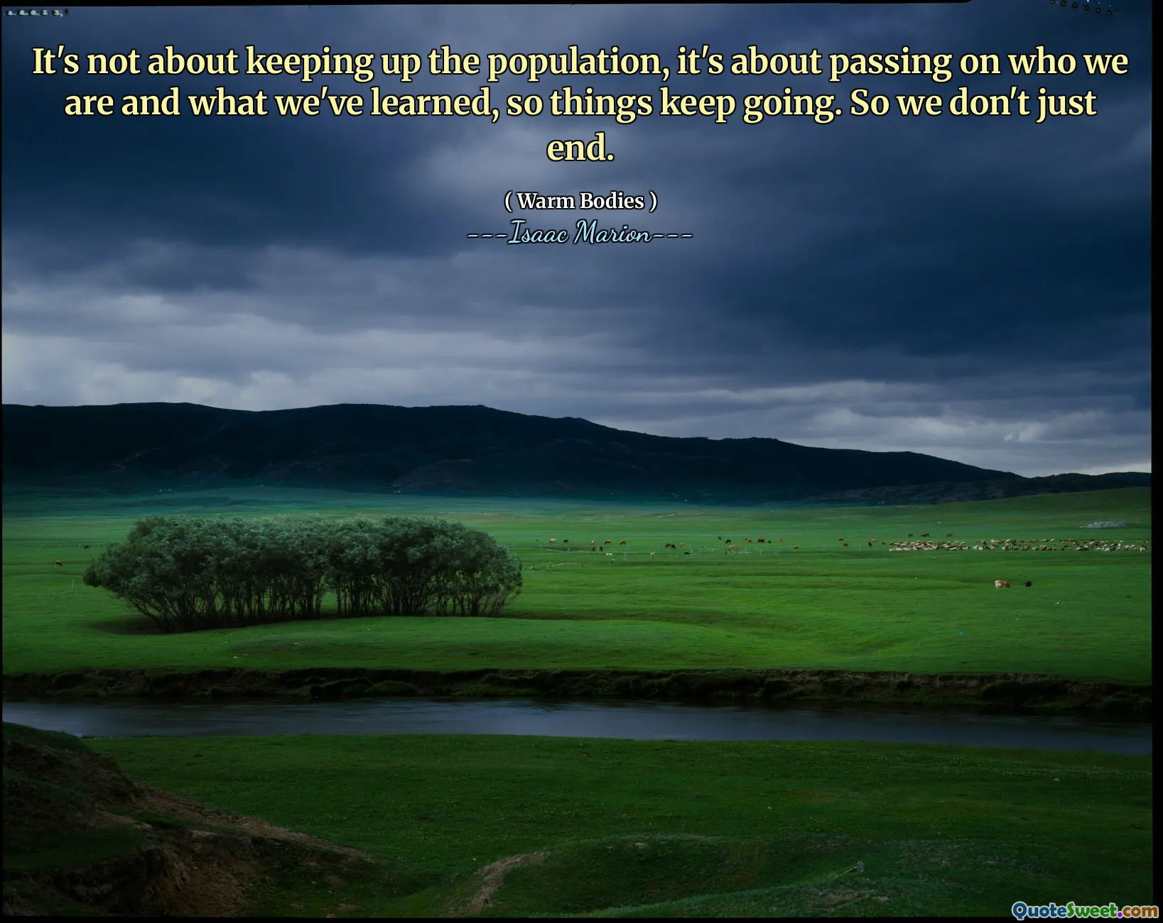 It's not about keeping up the population, it's about passing on who we are and what we've learned, so things keep going. So we don't just end.