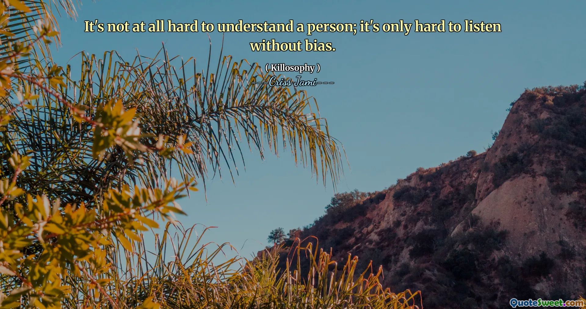 It's not at all hard to understand a person; it's only hard to listen without bias.