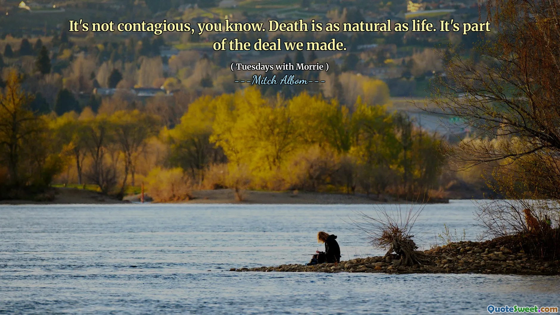 It's not contagious, you know. Death is as natural as life. It's part of the deal we made.