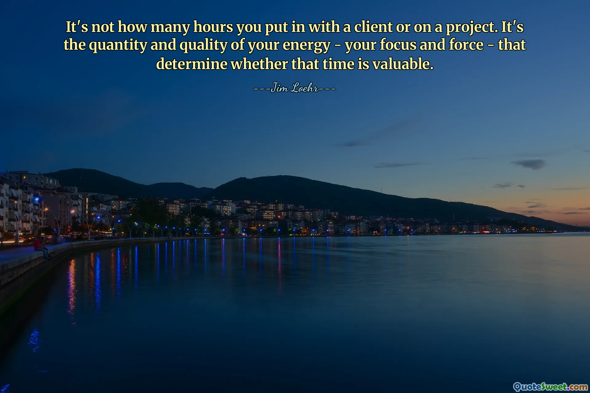 It's not how many hours you put in with a client or on a project. It's the quantity and quality of your energy - your focus and force - that determine whether that time is valuable.