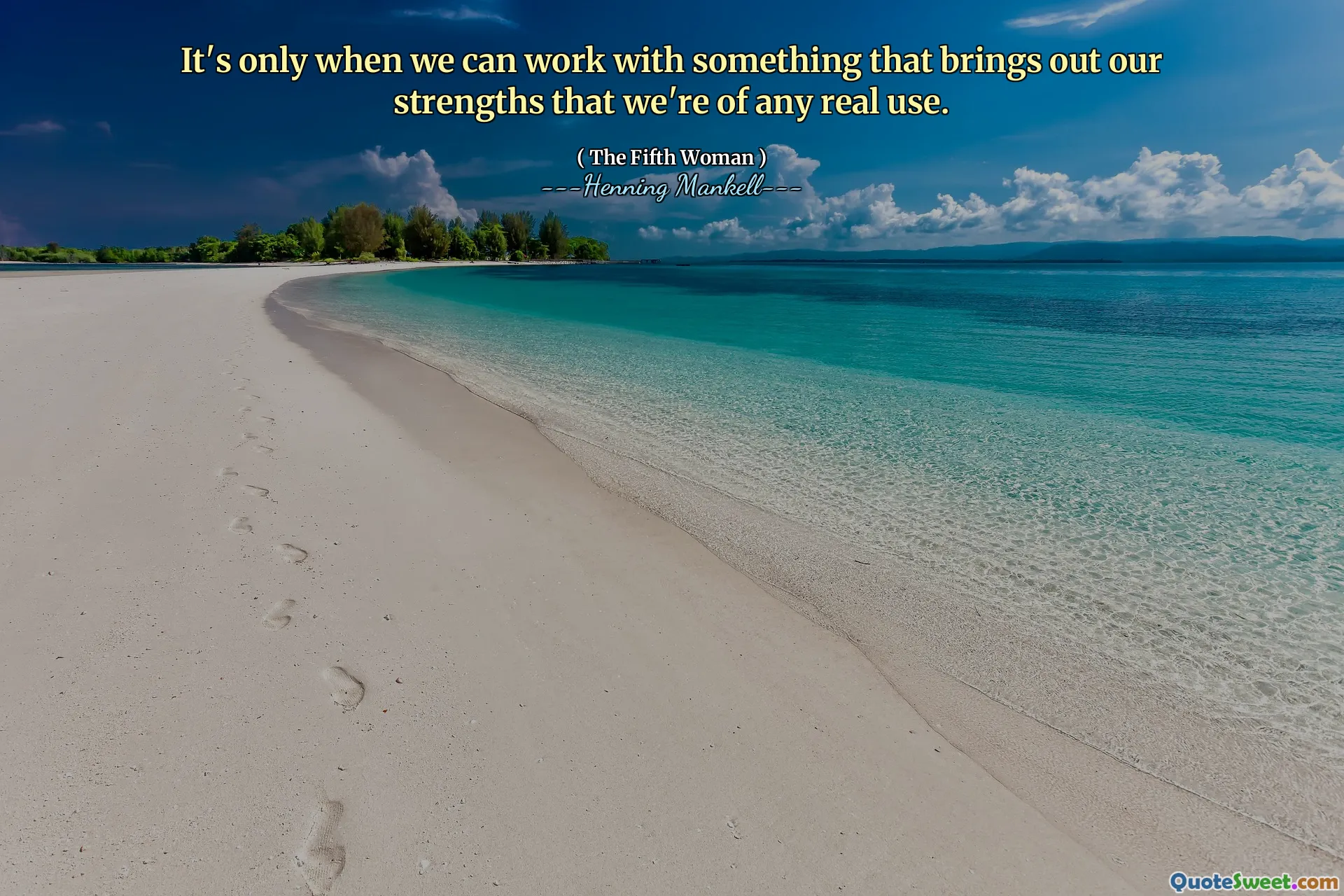 It's only when we can work with something that brings out our strengths that we're of any real use.