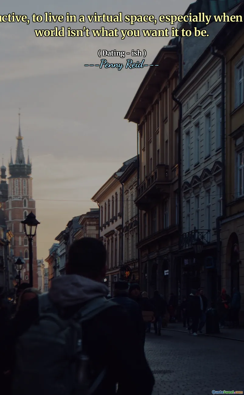 It's seductive, to live in a virtual space, especially when the real world isn't what you want it to be.