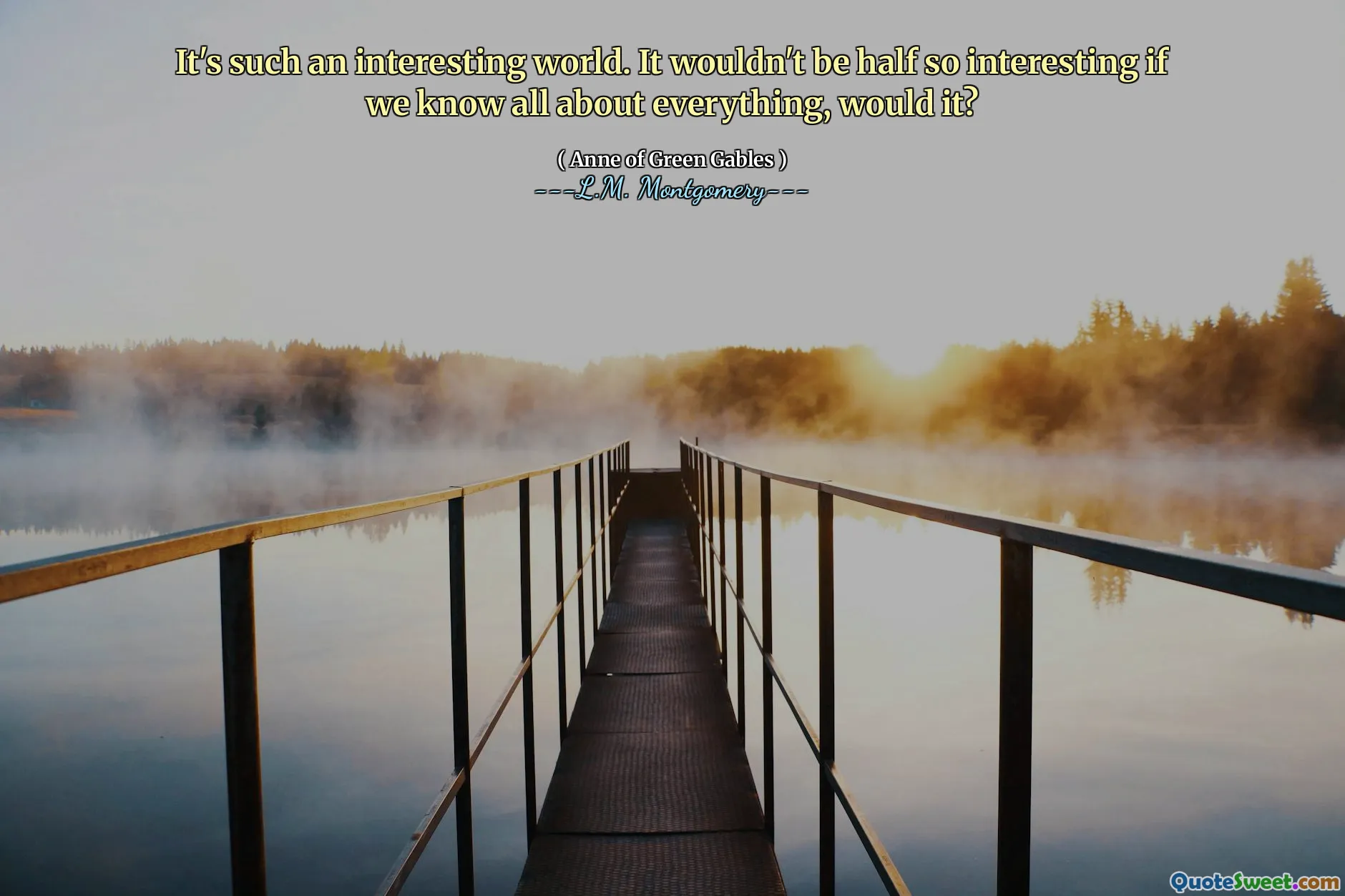 It's such an interesting world. It wouldn't be half so interesting if we know all about everything, would it?