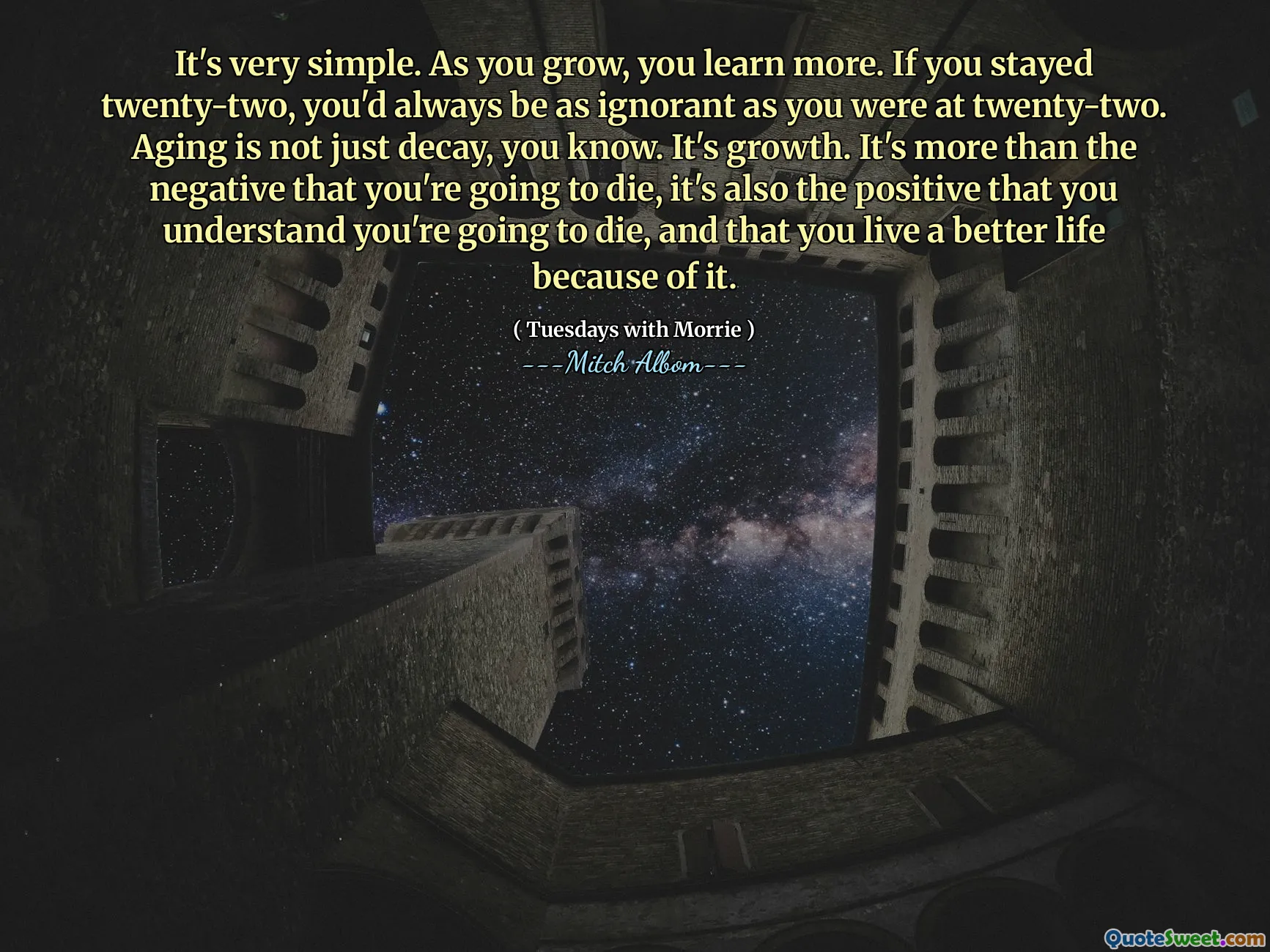It's very simple. As you grow, you learn more. If you stayed twenty-two, you'd always be as ignorant as you were at twenty-two. Aging is not just decay, you know. It's growth. It's more than the negative that you're going to die, it's also the positive that you understand you're going to die, and that you live a better life because of it.