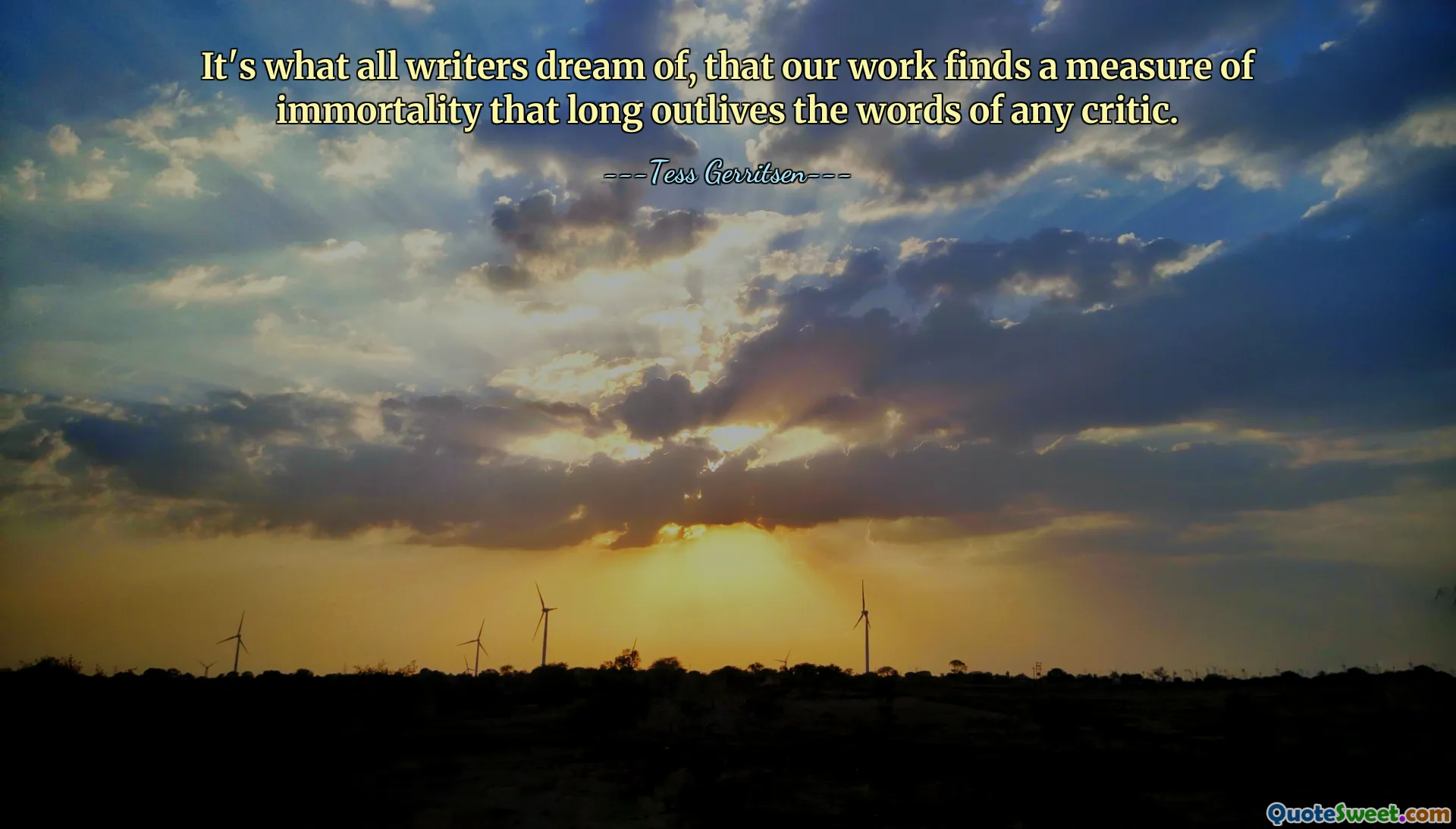 It's what all writers dream of, that our work finds a measure of immortality that long outlives the words of any critic.