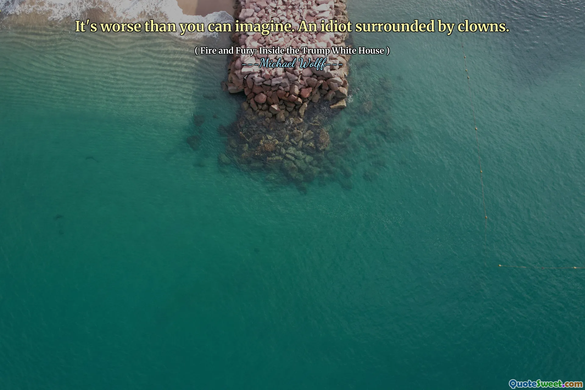 It's worse than you can imagine. An idiot surrounded by clowns.