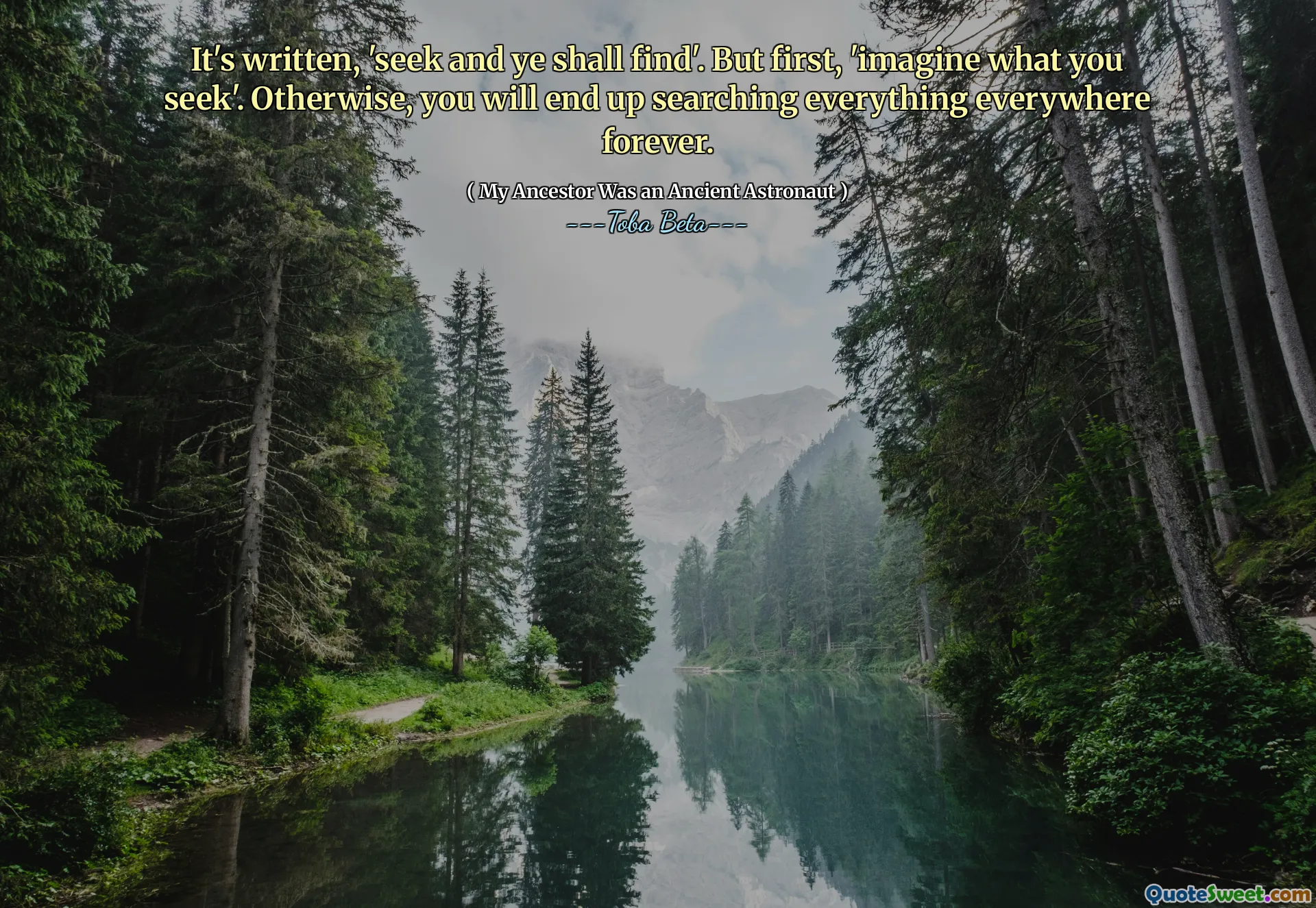 It's written, 'seek and ye shall find'. But first, 'imagine what you seek'. Otherwise, you will end up searching everything everywhere forever.