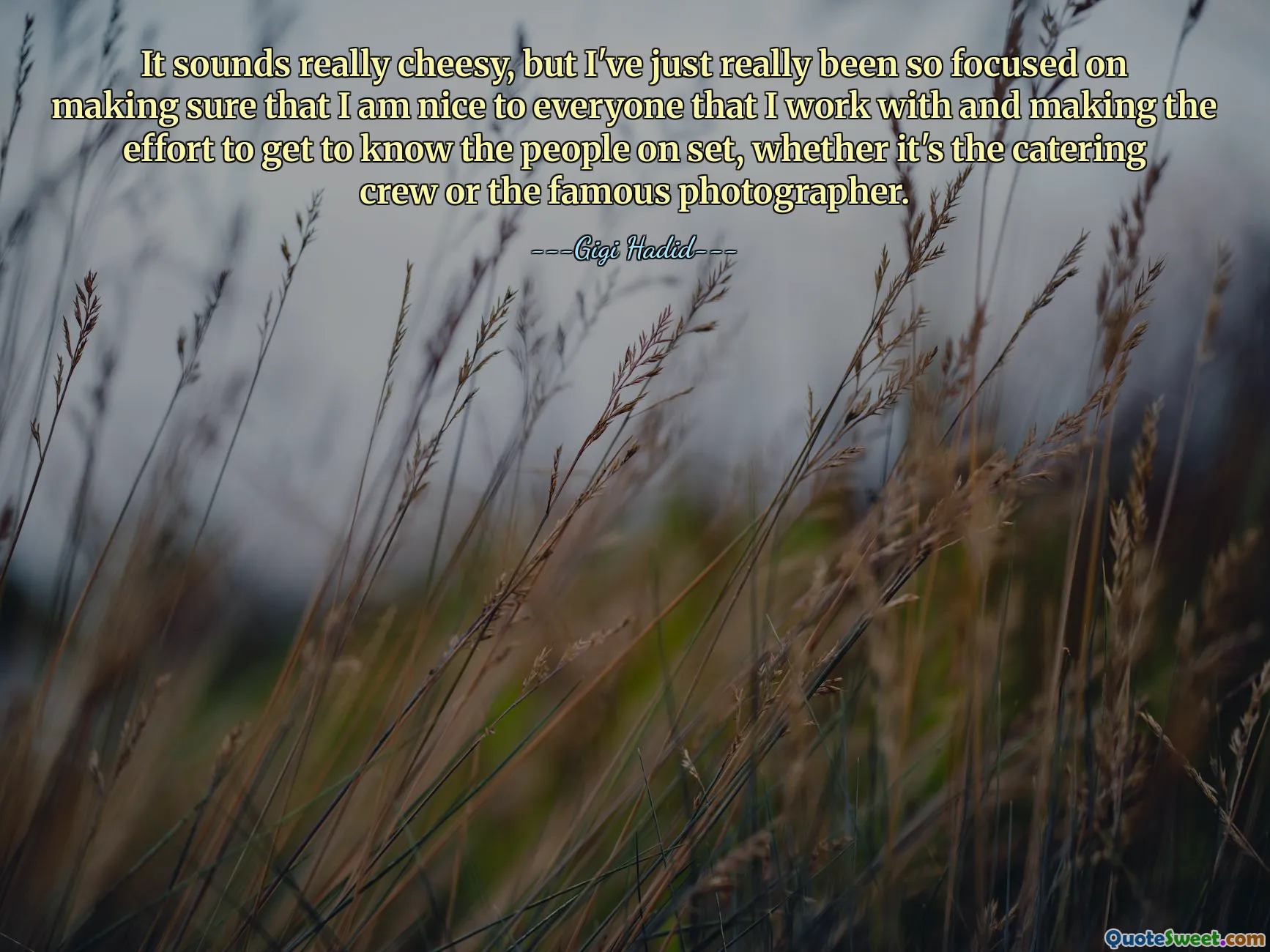 It sounds really cheesy, but I've just really been so focused on making sure that I am nice to everyone that I work with and making the effort to get to know the people on set, whether it's the catering crew or the famous photographer.