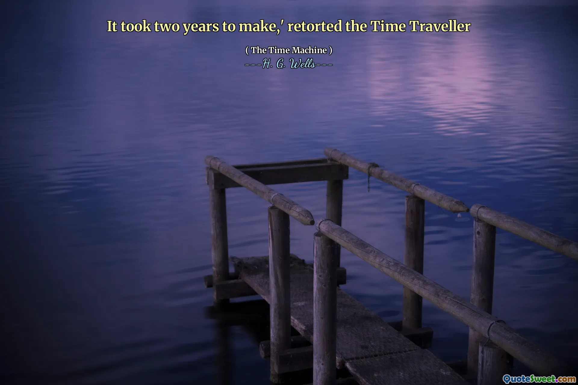 It took two years to make,' retorted the Time Traveller
