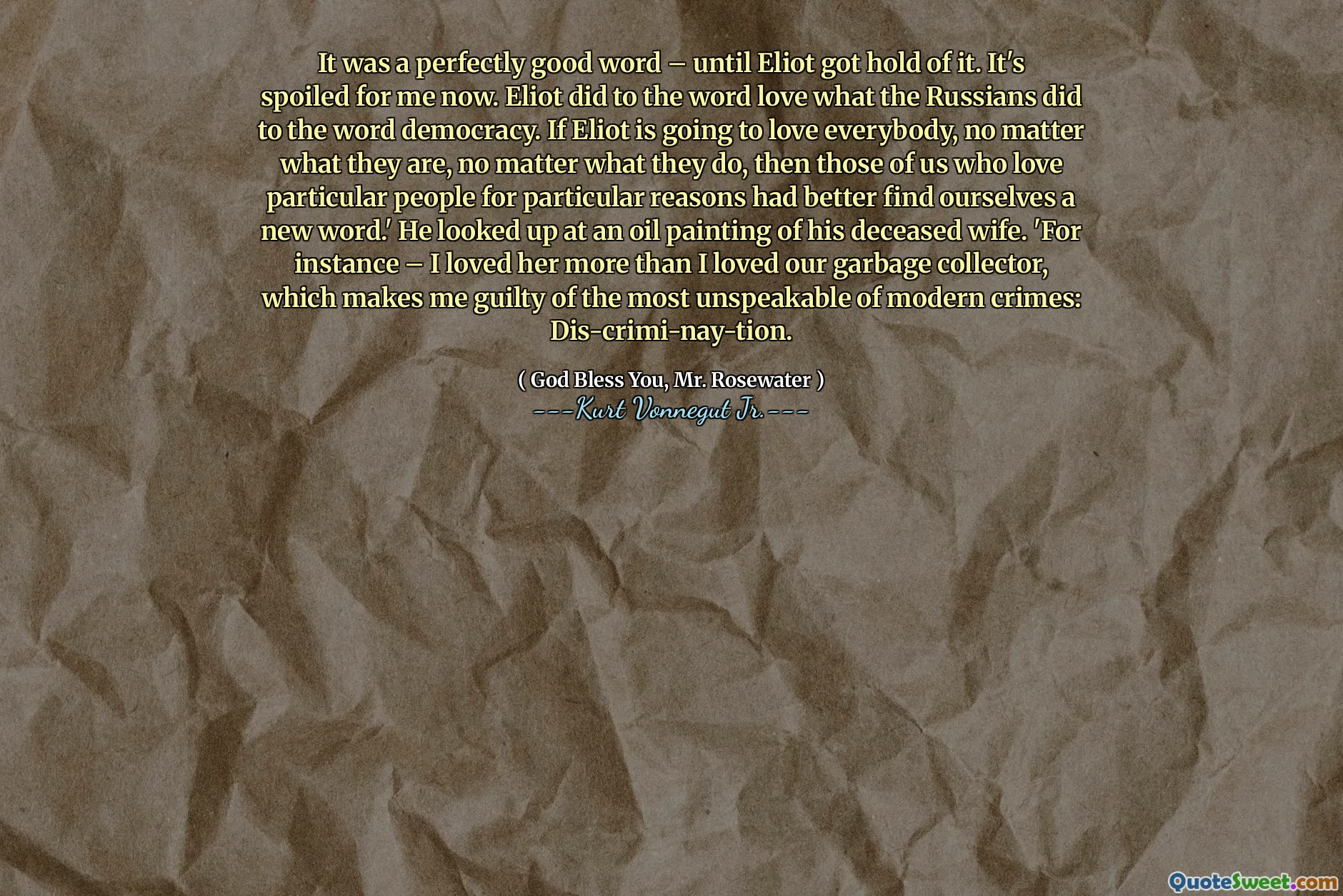 यह एक पूरी तरह से अच्छा शब्द था - जब तक कि एलियट ने इसे पकड़ लिया। यह अब मेरे लिए खराब हो गया है। एलियट ने उस शब्द को प्यार किया जो रूसियों ने लोकतंत्र शब्द के लिए किया था। यदि एलियट हर किसी से प्यार करने जा रहा है, तो कोई फर्क नहीं पड़ता कि वे क्या हैं, चाहे वे कुछ भी करें, तो हम में से जो विशेष कारणों से विशेष लोगों से प्यार करते हैं, वे खुद को एक नया शब्द ढूंढते हैं। ' उन्होंने अपनी मृत