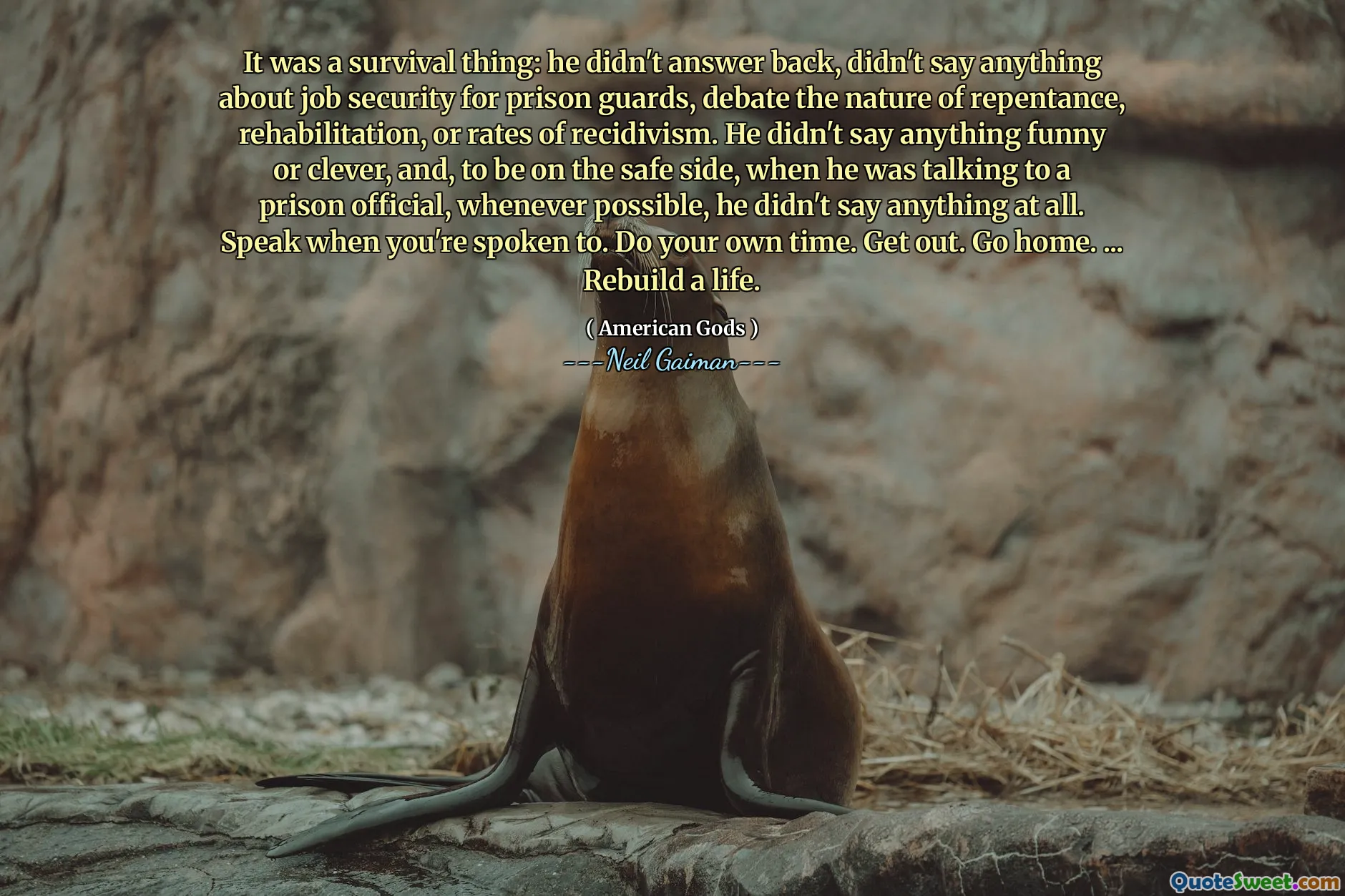 It was a survival thing: he didn't answer back, didn't say anything about job security for prison guards, debate the nature of repentance, rehabilitation, or rates of recidivism. He didn't say anything funny or clever, and, to be on the safe side, when he was talking to a prison official, whenever possible, he didn't say anything at all. Speak when you're spoken to. Do your own time. Get out. Go home. ... Rebuild a life.