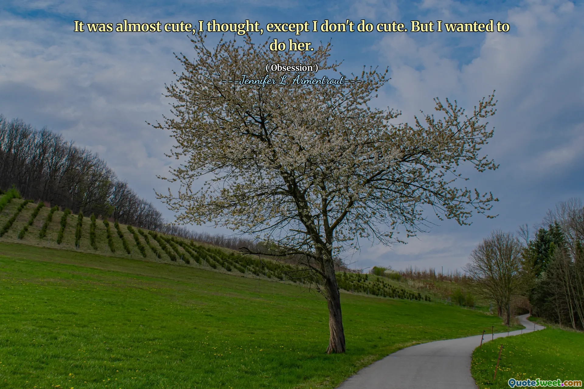 It was almost cute, I thought, except I don't do cute. But I wanted to do her.