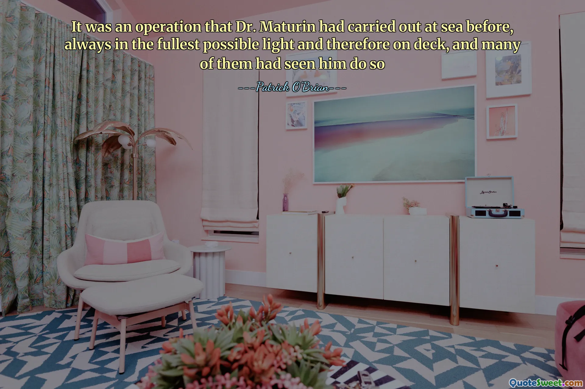 It was an operation that Dr. Maturin had carried out at sea before, always in the fullest possible light and therefore on deck, and many of them had seen him do so