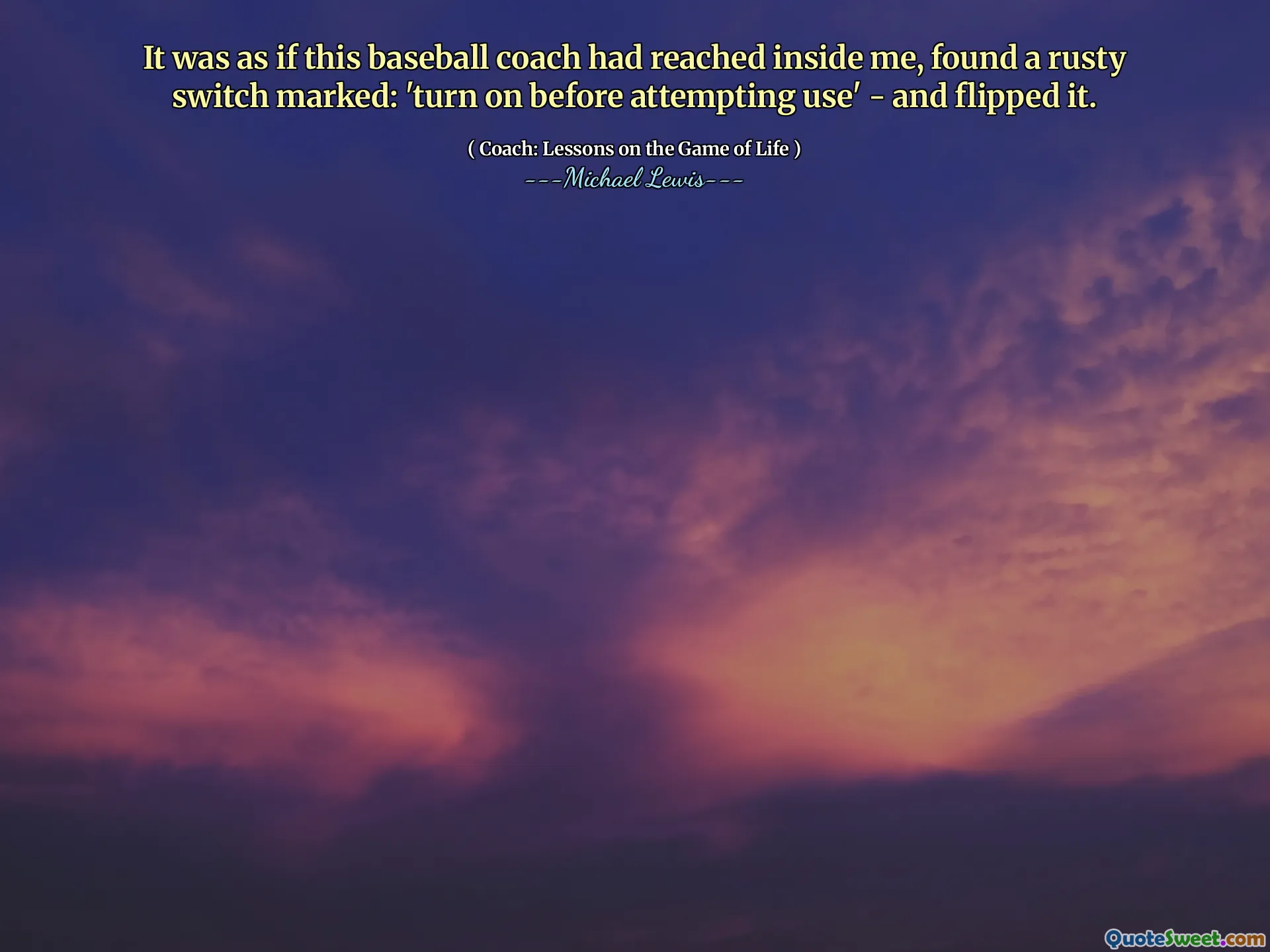 Det var som om denna basebolltränare hade nått inuti mig, hittat en rostig switch märkt: 'Slå på innan du försökte använda' - och vippade den.