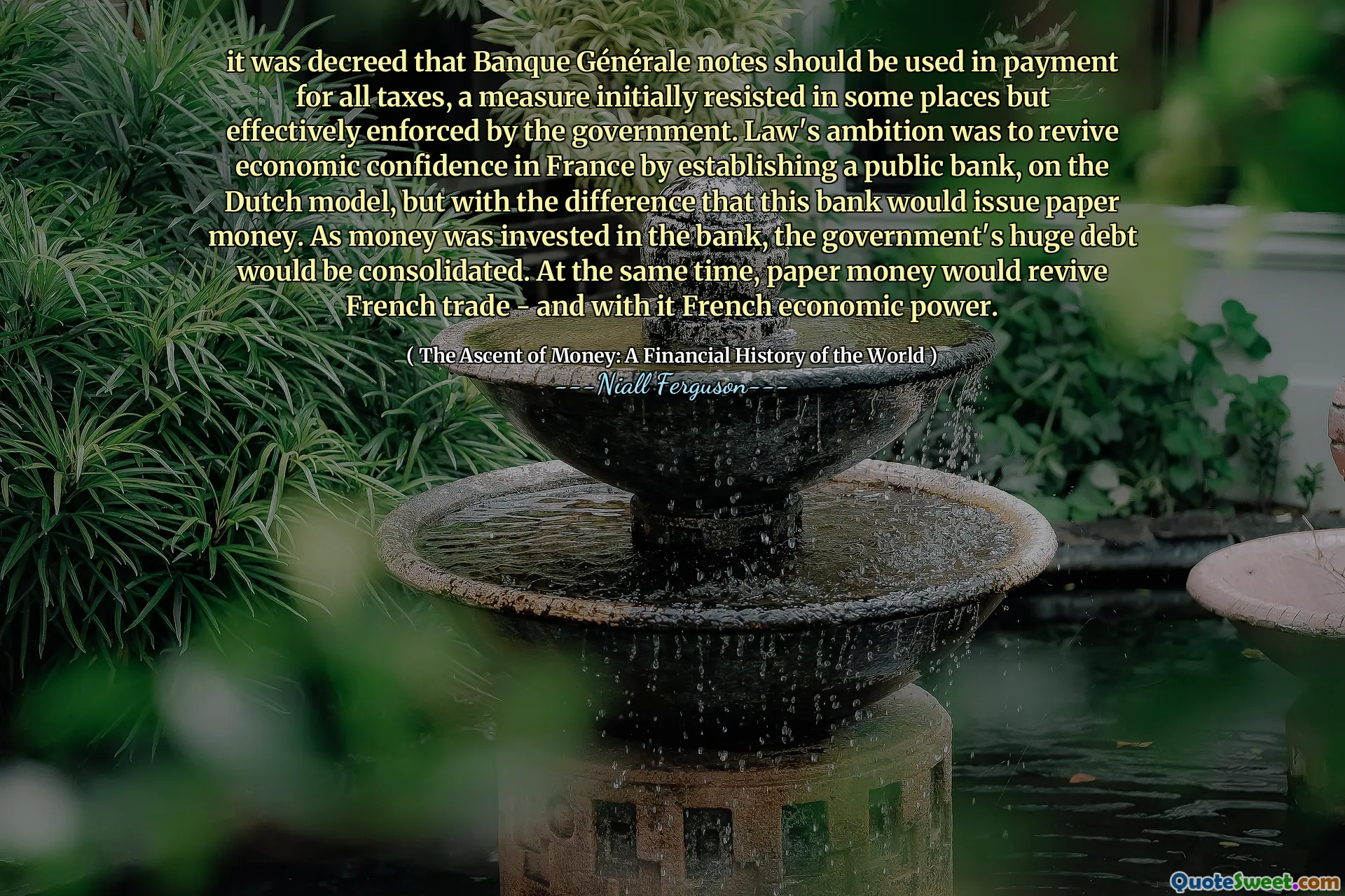 it was decreed that Banque Générale notes should be used in payment for all taxes, a measure initially resisted in some places but effectively enforced by the government. Law's ambition was to revive economic confidence in France by establishing a public bank, on the Dutch model, but with the difference that this bank would issue paper money. As money was invested in the bank, the government's huge debt would be consolidated. At the same time, paper money would revive French trade - and with it French economic power.
