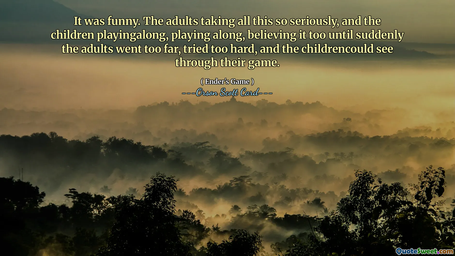 It was funny. The adults taking all this so seriously, and the children playingalong, playing along, believing it too until suddenly the adults went too far, tried too hard, and the childrencould see through their game.