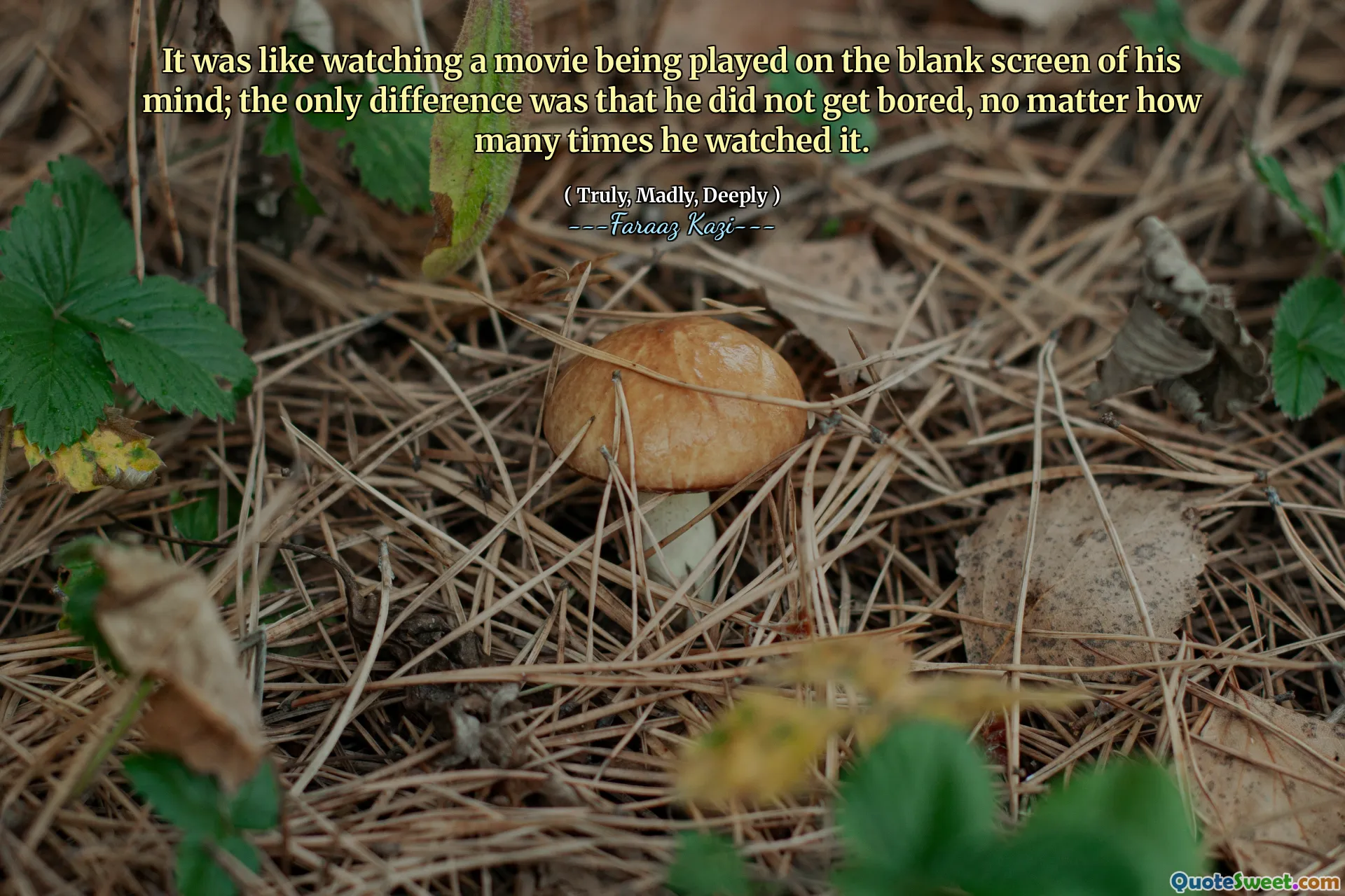 It was like watching a movie being played on the blank screen of his mind; the only difference was that he did not get bored, no matter how many times he watched it.