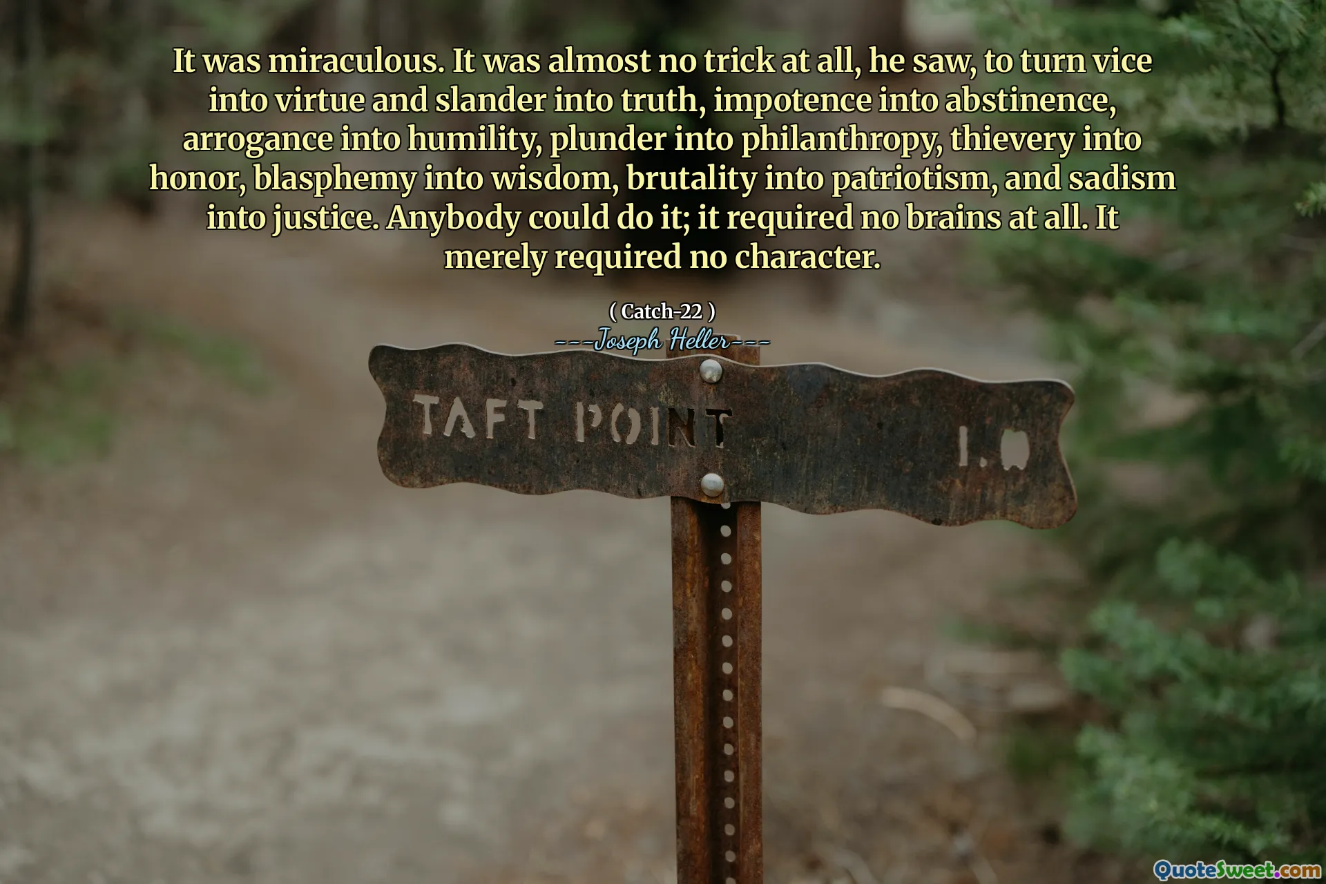 Det var mirakuløst. Det var nesten ikke noe triks i det hele tatt, så han, å gjøre vice til dyd og baktalelse til sannhet, impotens til avholdenhet, arroganse til ydmykhet, plyndre inn i filantropi, tyveri til ære, blasfemi til visdom, brutalitet til patriotisme og sadisme til rettferdighet. Hvem som helst kunne gjøre det; Det krevde ingen hjerner i det hele tatt. Det krevde bare ingen karakter.