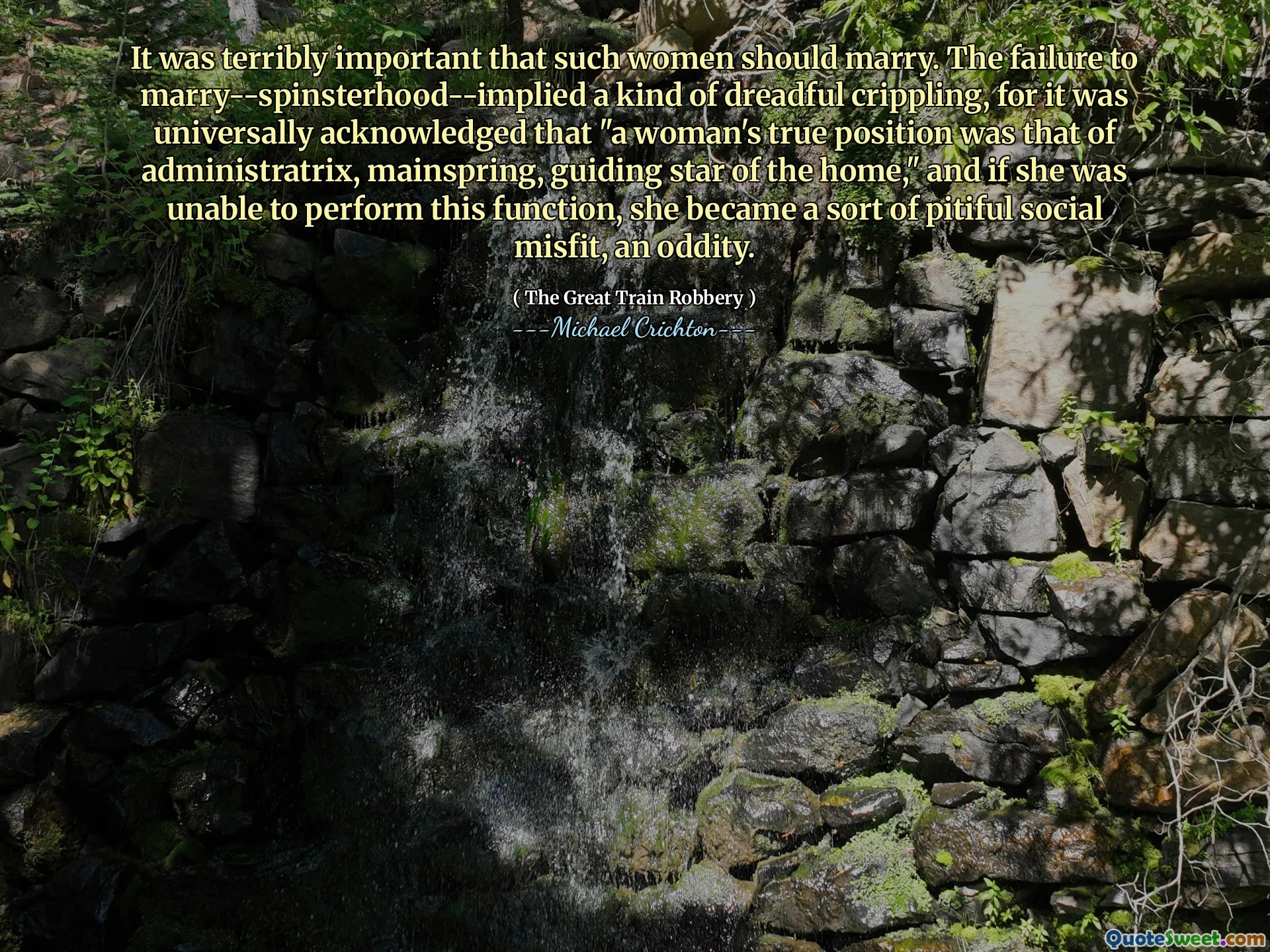 كان من المهم للغاية أن تتزوج هؤلاء النساء. إن الفشل في الزواج-المتفوق-قام بتصوير نوع من الشلل المروع ، لأنه كان من المسلم به عالميًا أن "الموقف الحقيقي للمرأة هو وضع الإدارة ، والونيسين ، النجمة التوجيهية للمنزل" ، وإذا لم تكن قادرة على أداء هذه الوظيفة ، فقد أصبحت نوعًا من غير الاكتفاء الاجتماعي المذهل ، وهو أمر غريب.