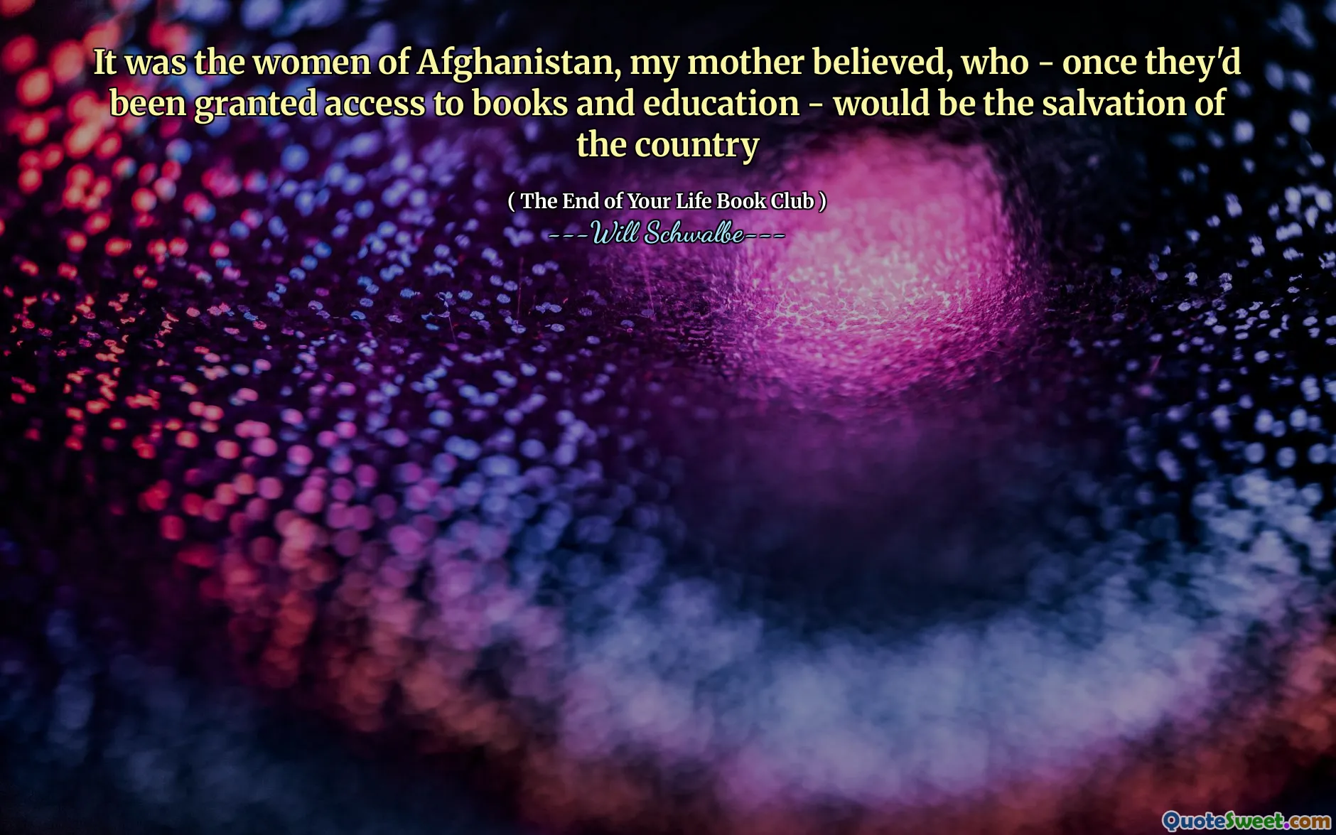It was the women of Afghanistan, my mother believed, who - once they'd been granted access to books and education - would be the salvation of the country