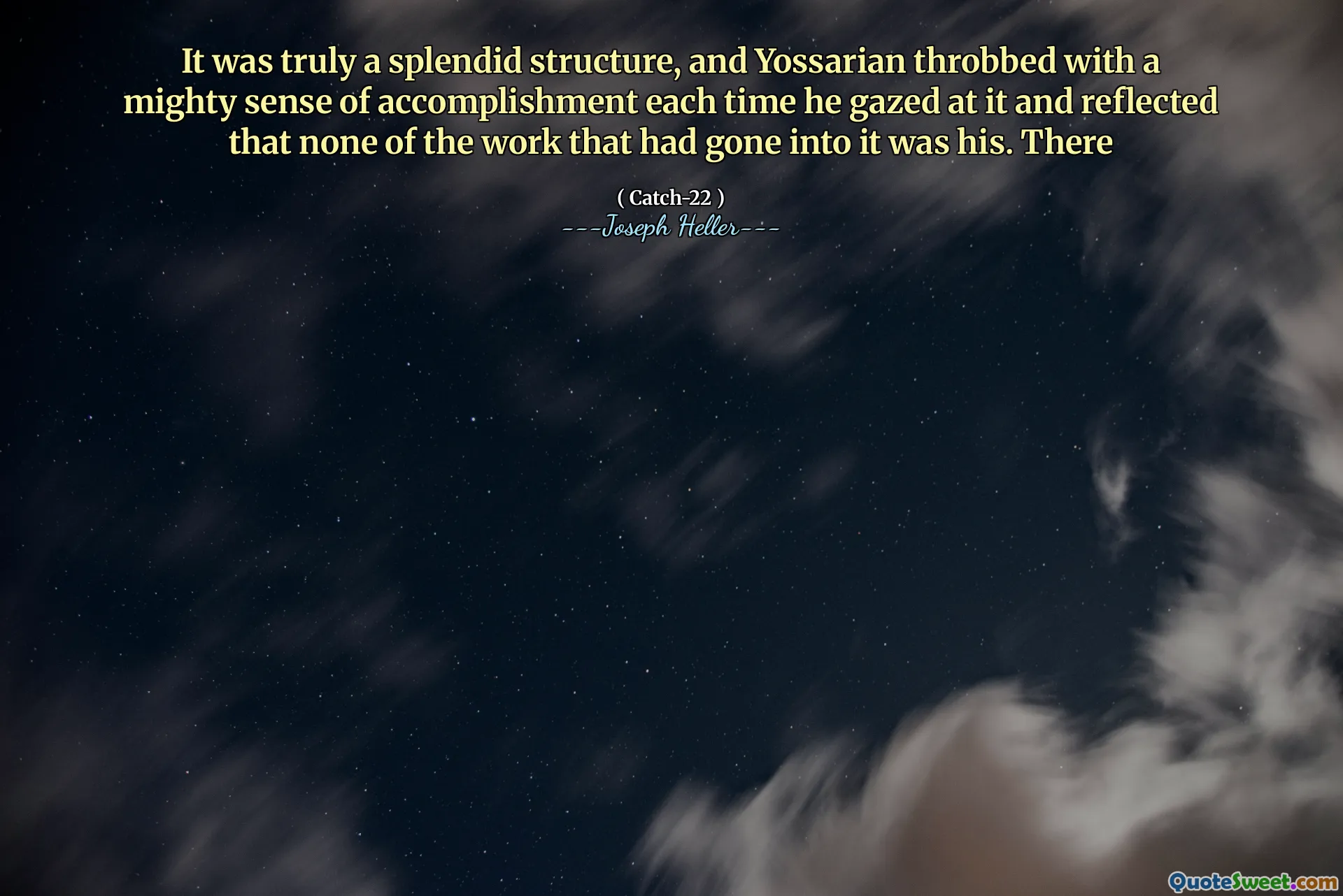 Det var virkelig en fantastisk struktur, og Yossarian banket med en mektig følelse av prestasjon hver gang han stirret på det og reflekterte at ingen av arbeidet som hadde gått inn i det var hans. Der