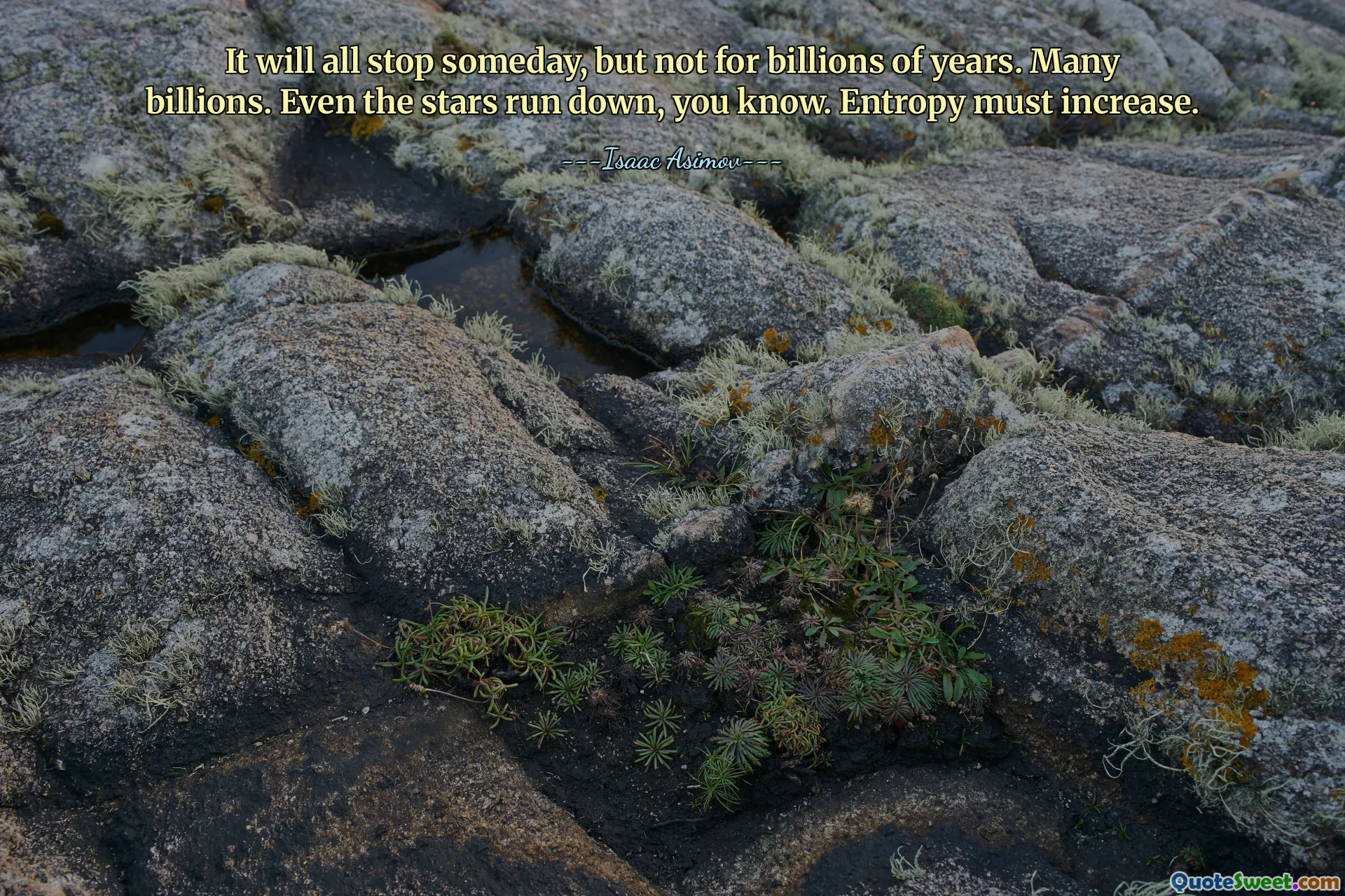 It will all stop someday, but not for billions of years. Many billions. Even the stars run down, you know. Entropy must increase.