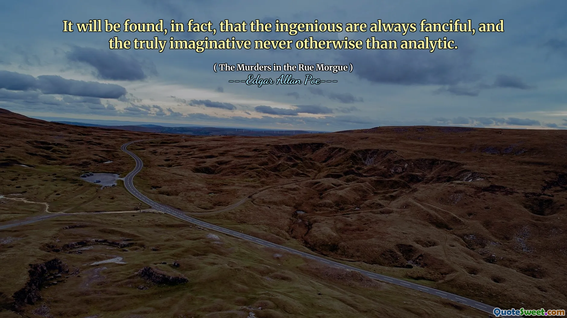 It will be found, in fact, that the ingenious are always fanciful, and the truly imaginative never otherwise than analytic.