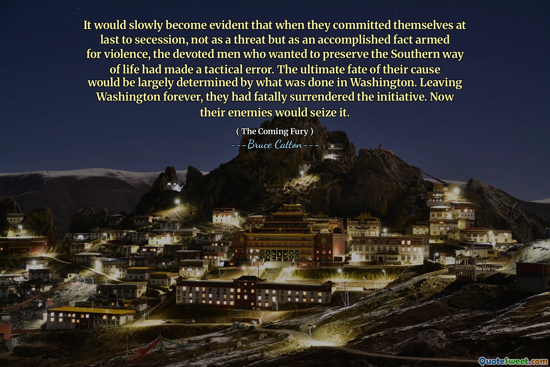 It would slowly become evident that when they committed themselves at last to secession, not as a threat but as an accomplished fact armed for violence, the devoted men who wanted to preserve the Southern way of life had made a tactical error. The ultimate fate of their cause would be largely determined by what was done in Washington. Leaving Washington forever, they had fatally surrendered the initiative. Now their enemies would seize it.