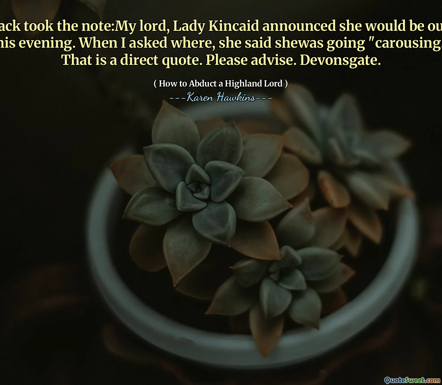 Jack took the note:My lord, Lady Kincaid announced she would be out this evening. When I asked where, she said shewas going "carousing." That is a direct quote. Please advise. Devonsgate.