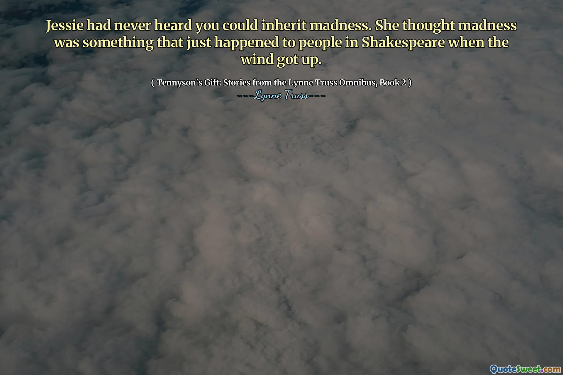 Jessie had never heard you could inherit madness. She thought madness was something that just happened to people in Shakespeare when the wind got up.