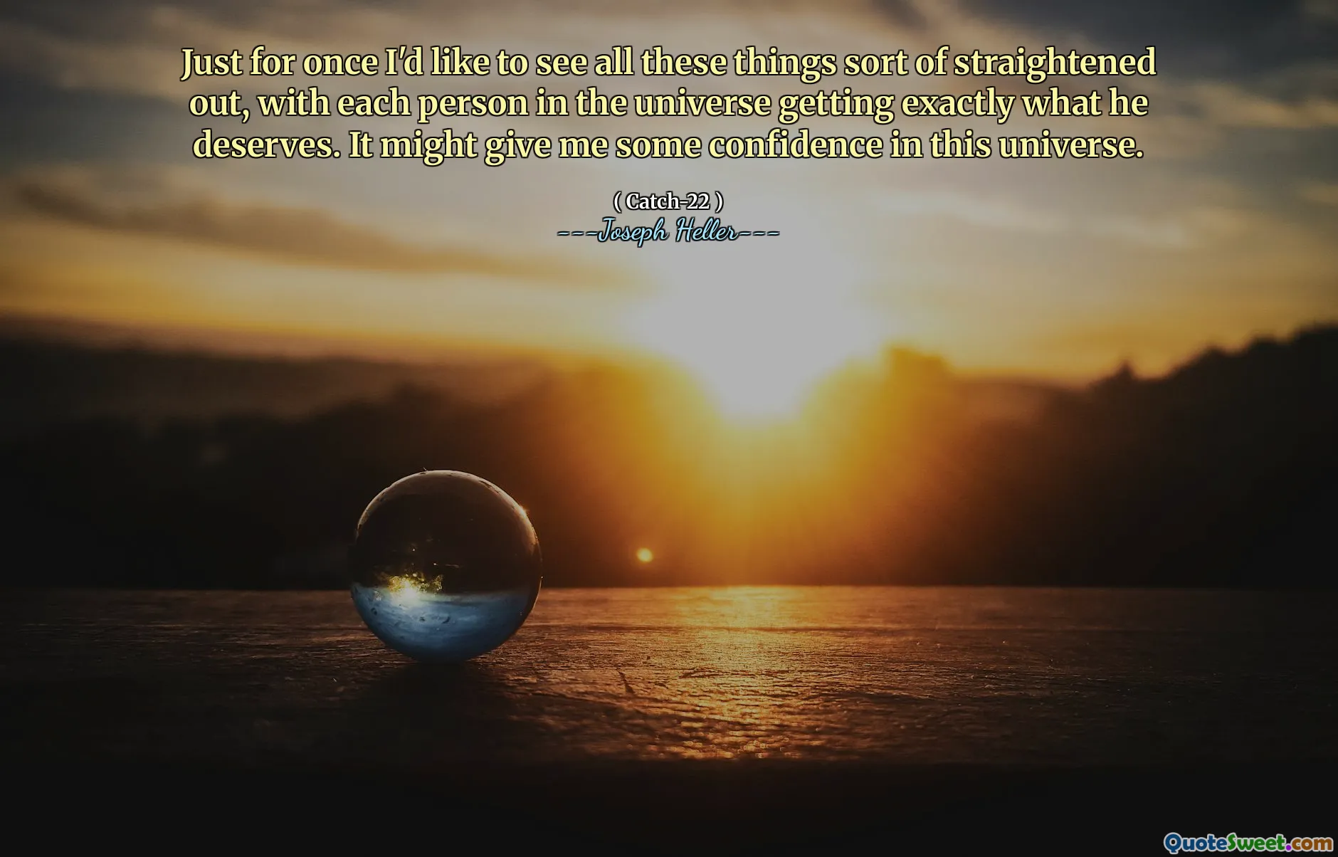 მხოლოდ ერთხელ მინდა ვნახო ეს ყველაფერი გასწორებული, სამყაროში თითოეული ადამიანი იღებს ზუსტად იმას, რაც მას იმსახურებს. ამან შეიძლება გარკვეული ნდობა მომცეს ამ სამყაროს მიმართ.