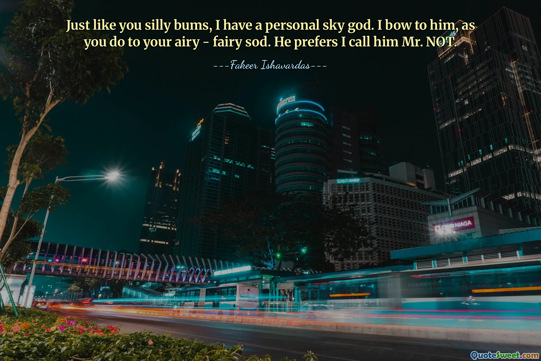 Just like you silly bums, I have a personal sky god. I bow to him, as you do to your airy - fairy sod. He prefers I call him Mr. NOT.