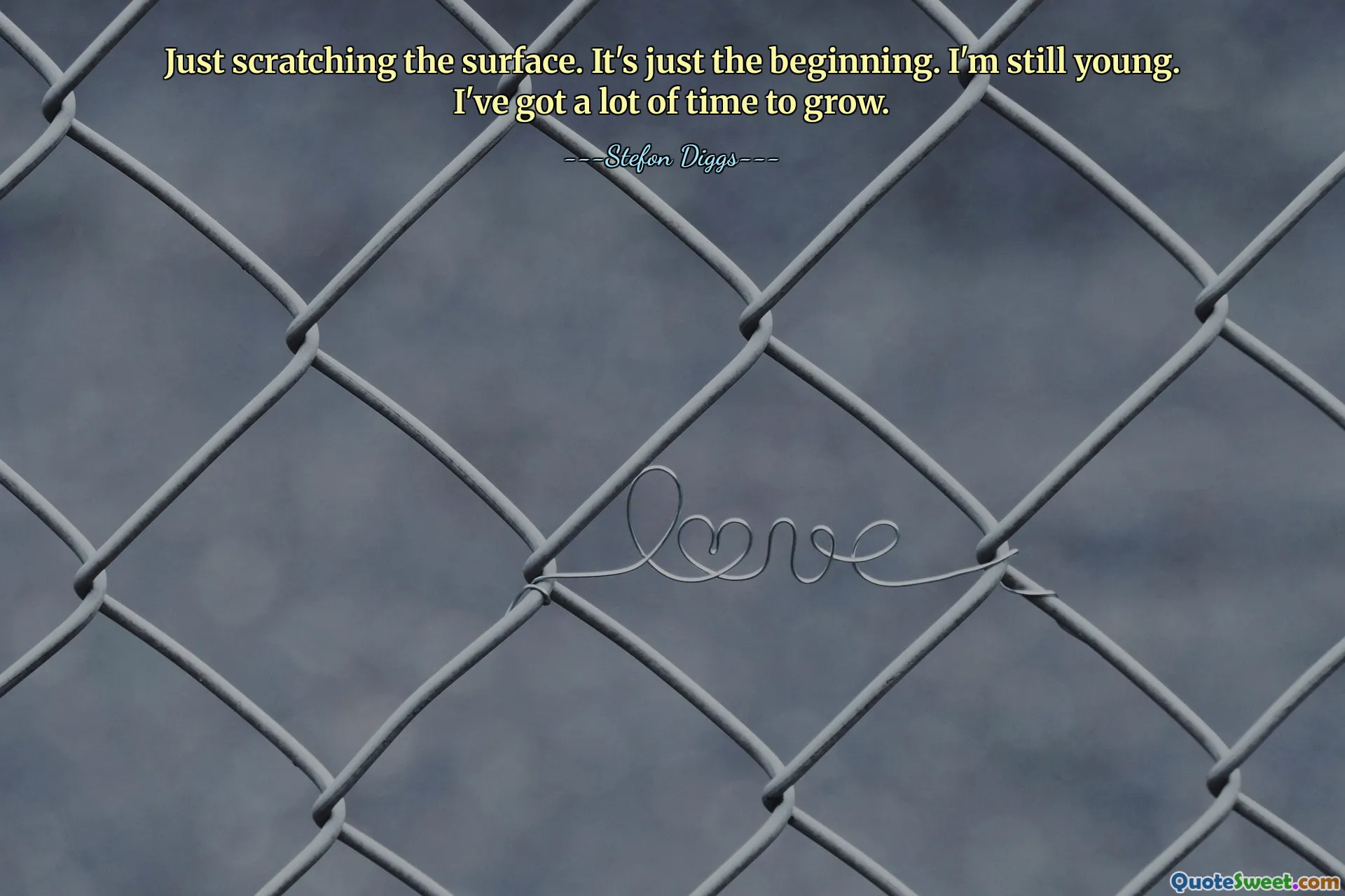 Just scratching the surface. It's just the beginning. I'm still young. I've got a lot of time to grow.