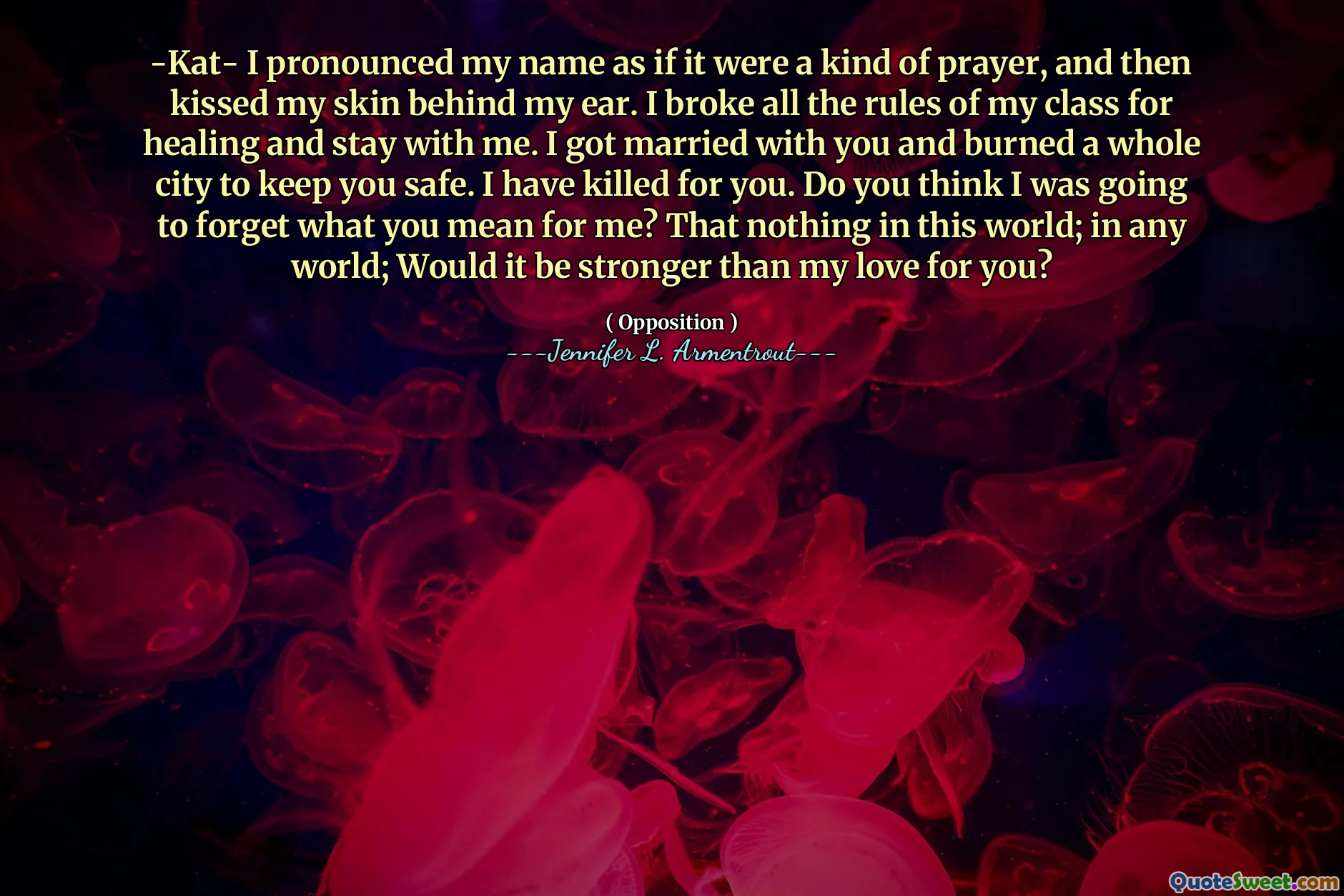 -Kat- I pronounced my name as if it were a kind of prayer, and then kissed my skin behind my ear. I broke all the rules of my class for healing and stay with me. I got married with you and burned a whole city to keep you safe. I have killed for you. Do you think I was going to forget what you mean for me? That nothing in this world; in any world; Would it be stronger than my love for you?