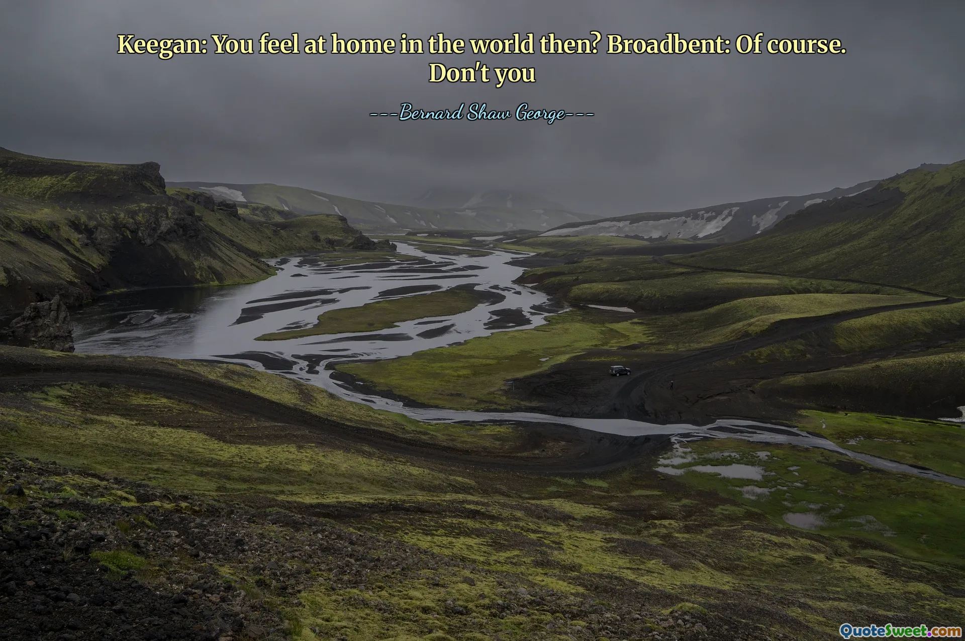 Keegan: You feel at home in the world then? Broadbent: Of course. Don't you