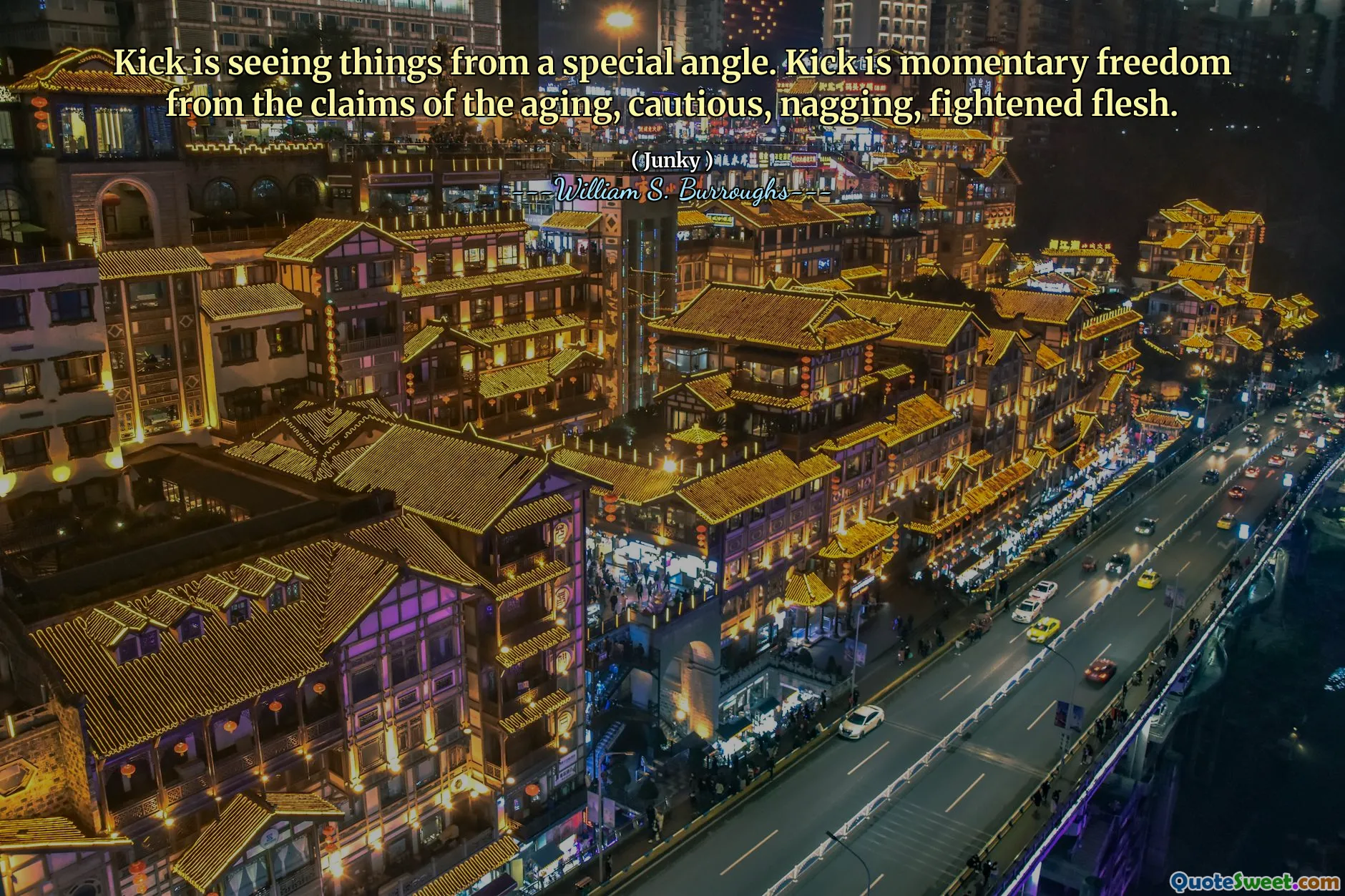 Kick is seeing things from a special angle. Kick is momentary freedom from the claims of the aging, cautious, nagging, fightened flesh.