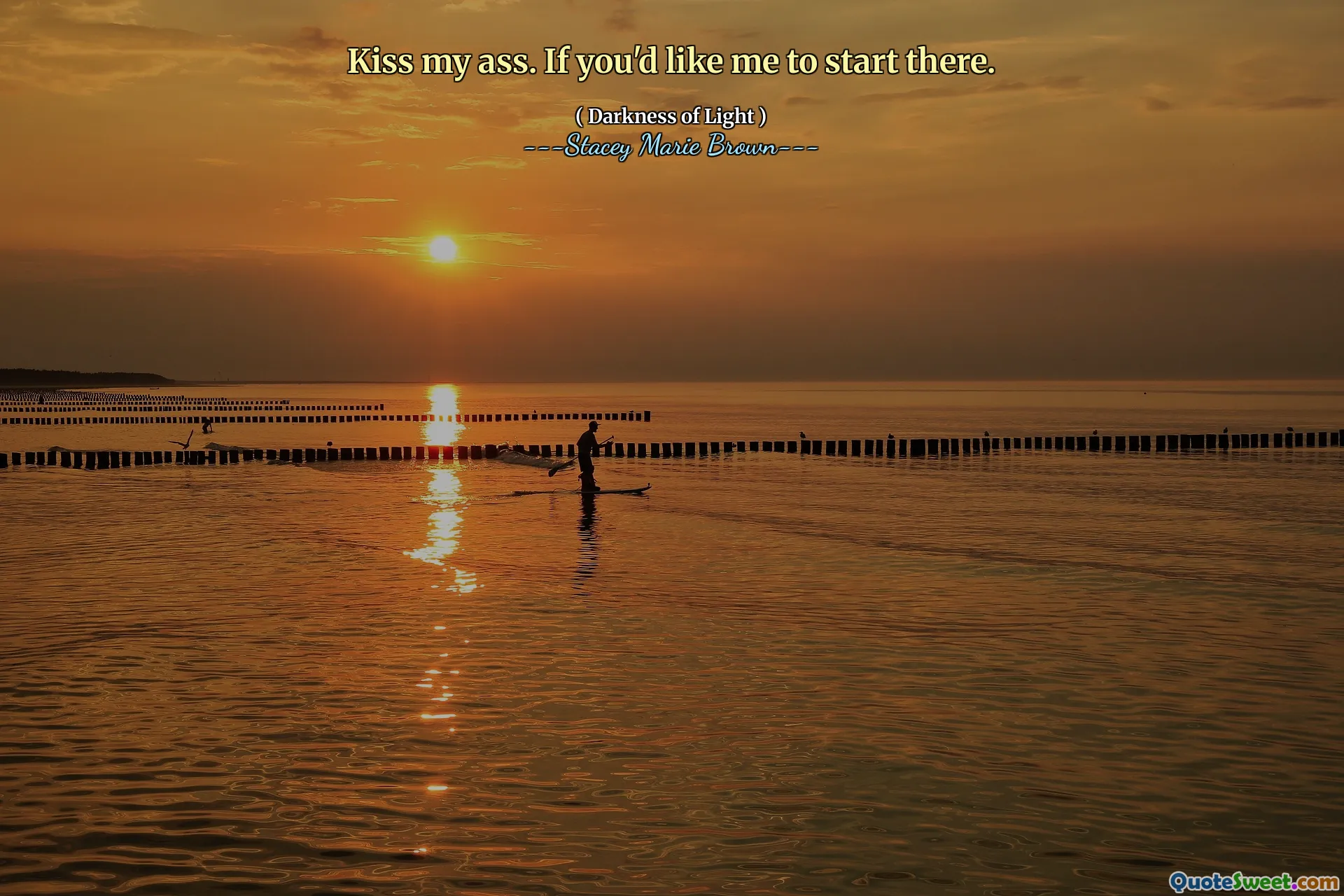 Kiss my ass. If you'd like me to start there.