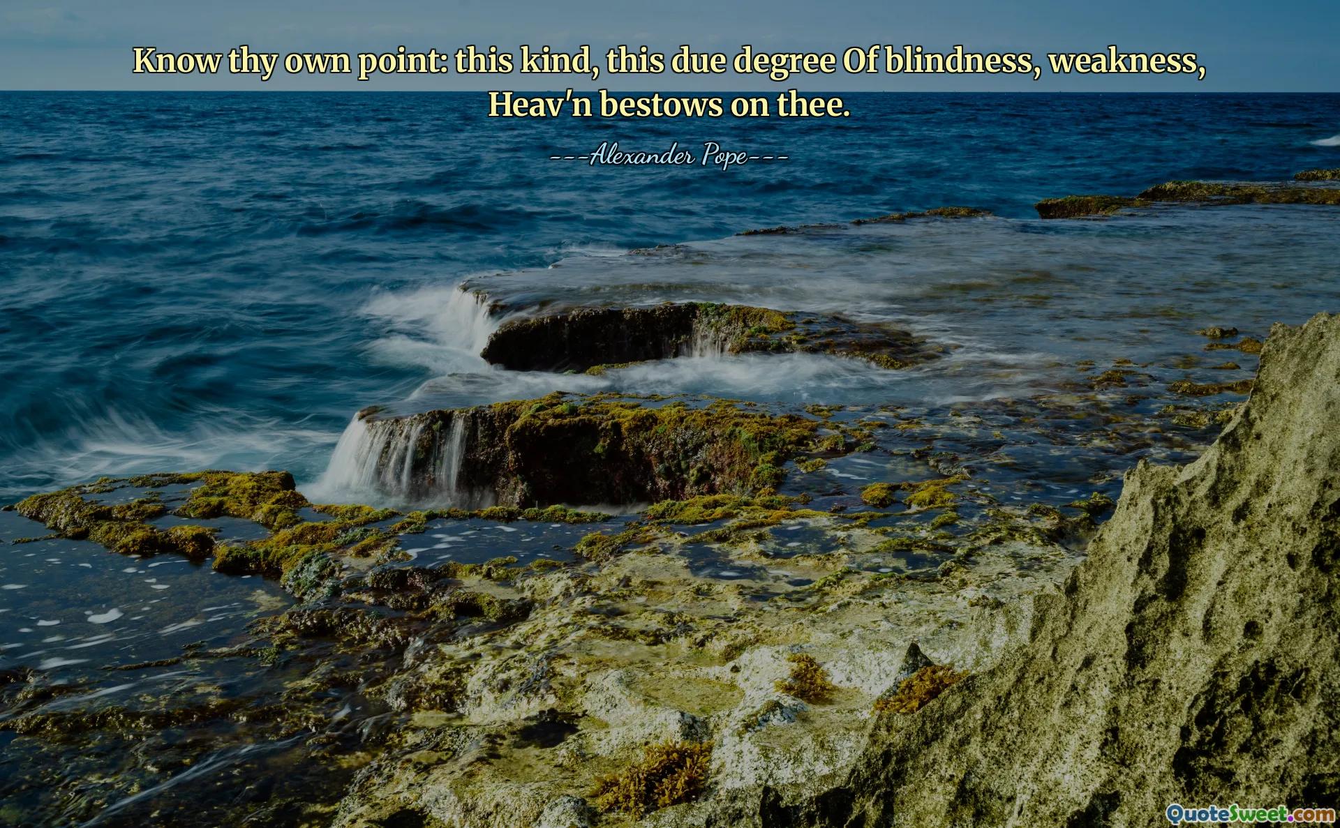 Know thy own point: this kind, this due degree Of blindness, weakness, Heav'n bestows on thee.