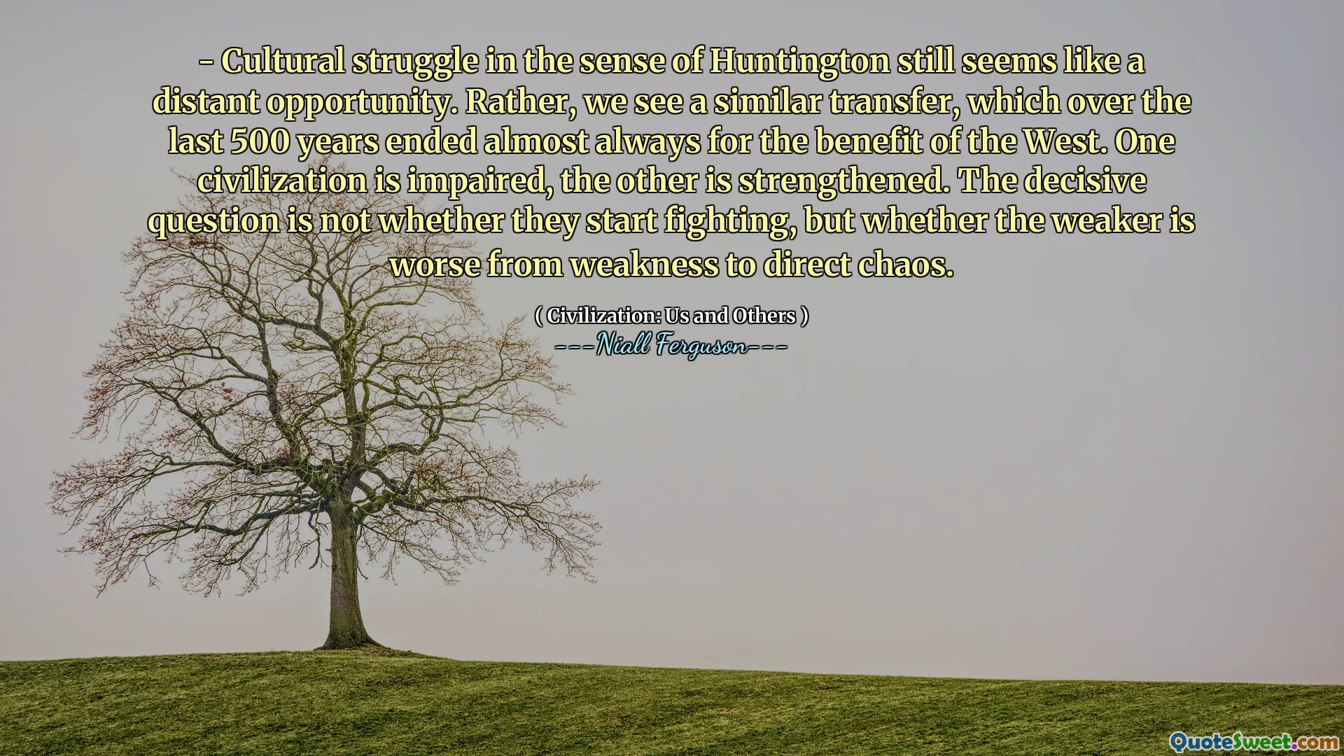 - Cultural struggle in the sense of Huntington still seems like a distant opportunity. Rather, we see a similar transfer, which over the last 500 years ended almost always for the benefit of the West. One civilization is impaired, the other is strengthened. The decisive question is not whether they start fighting, but whether the weaker is worse from weakness to direct chaos.