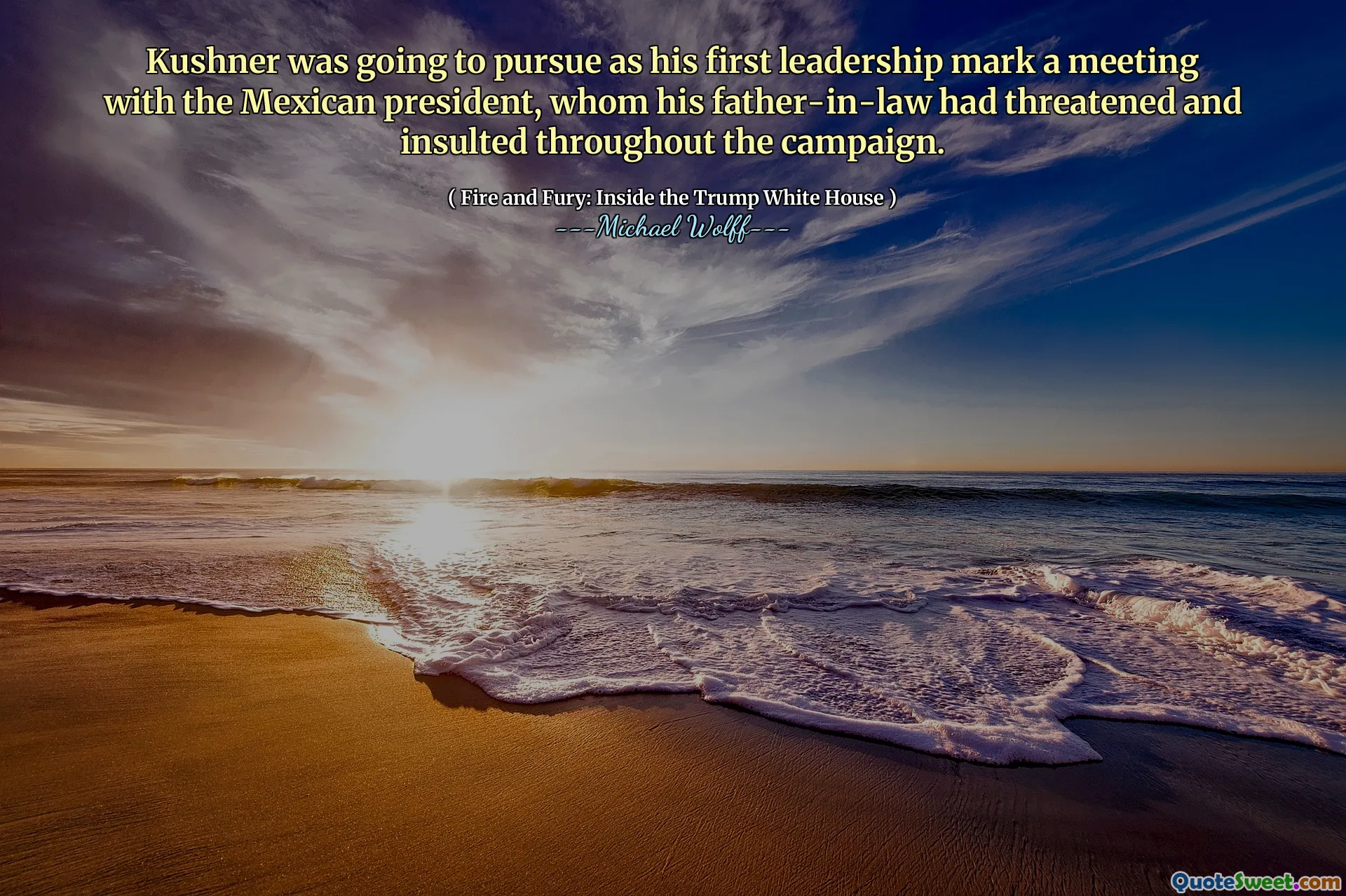 Kushner was going to pursue as his first leadership mark a meeting with the Mexican president, whom his father-in-law had threatened and insulted throughout the campaign.